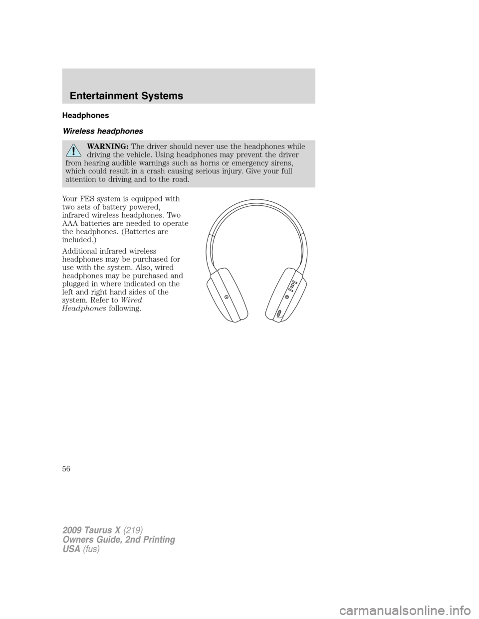 FORD TAURUS X 2009 1.G Owners Manual Headphones
Wireless headphones
WARNING:The driver should never use the headphones while
driving the vehicle. Using headphones may prevent the driver
from hearing audible warnings such as horns or emer