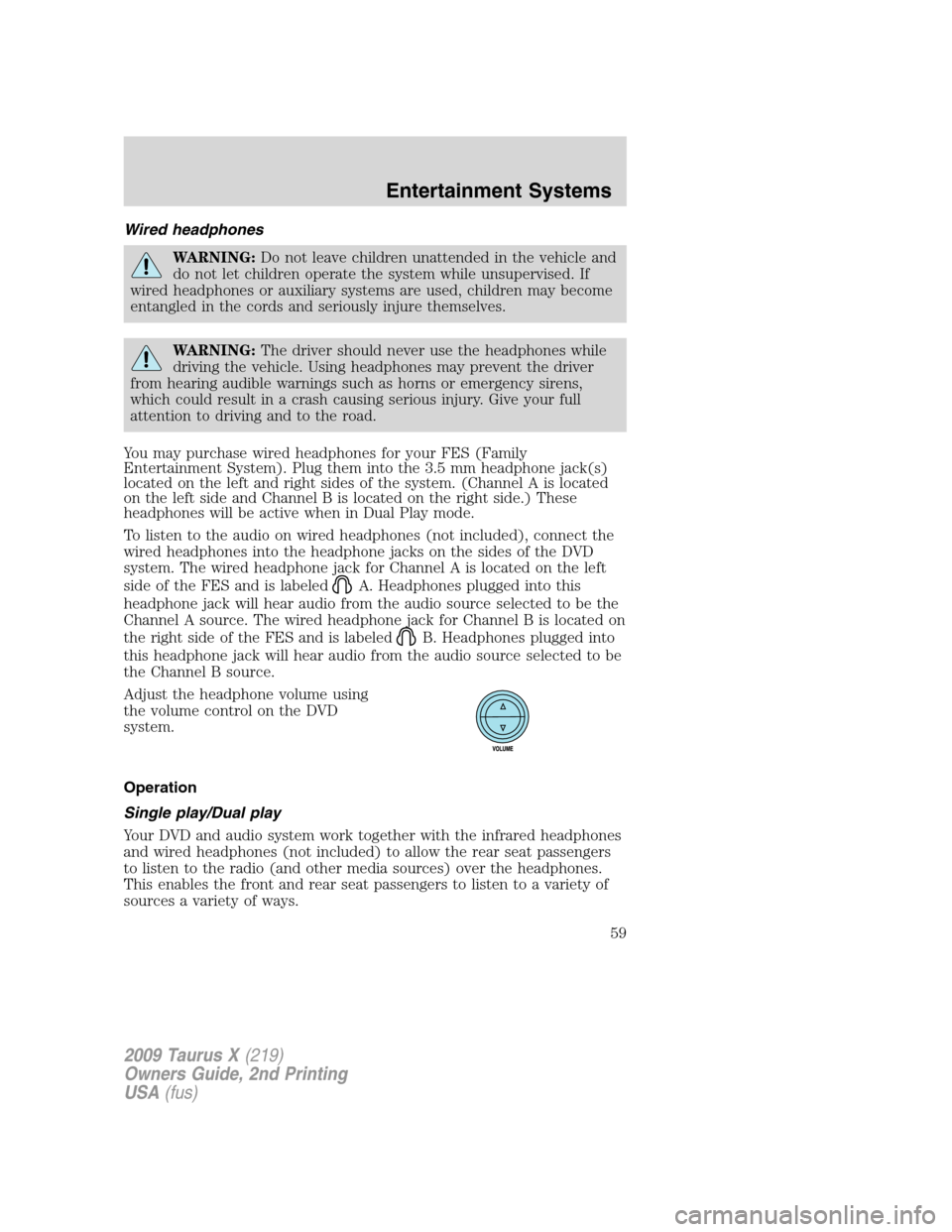 FORD TAURUS X 2009 1.G Owners Manual Wired headphones
WARNING:Do not leave children unattended in the vehicle and
do not let children operate the system while unsupervised. If
wired headphones or auxiliary systems are used, children may 