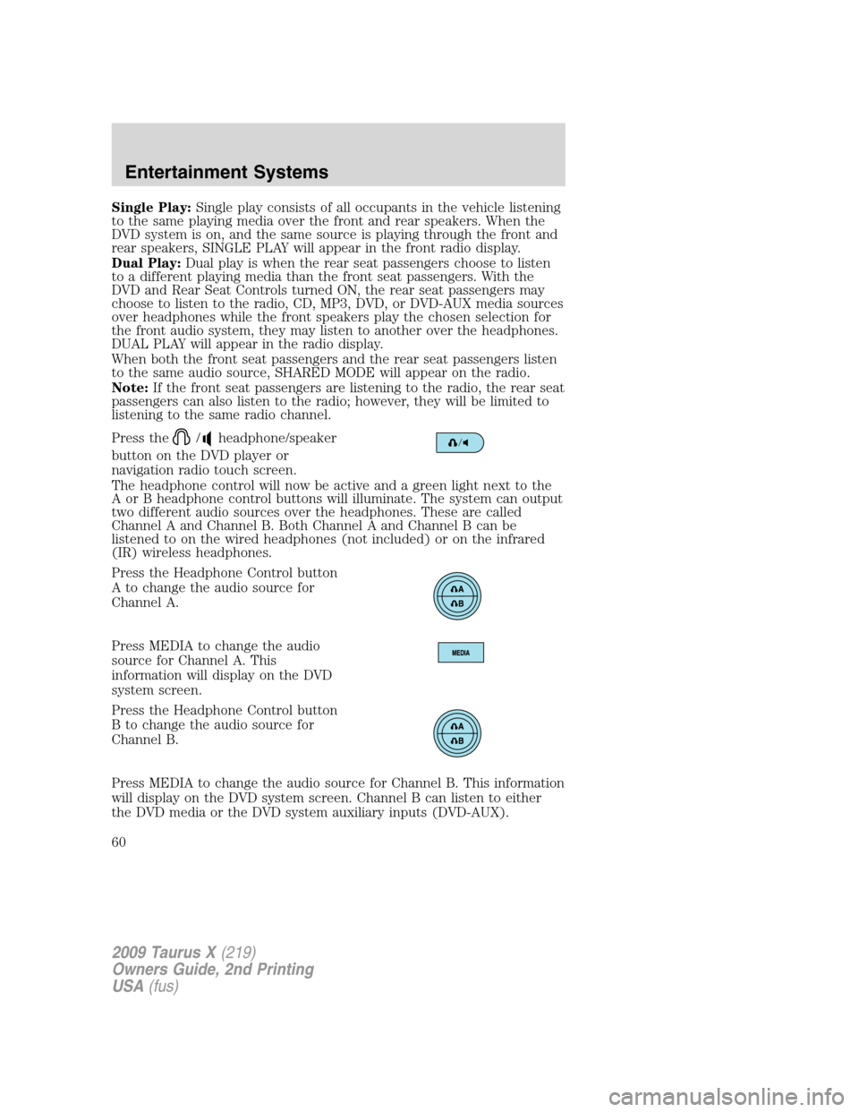 FORD TAURUS X 2009 1.G Owners Manual Single Play:Single play consists of all occupants in the vehicle listening
to the same playing media over the front and rear speakers. When the
DVD system is on, and the same source is playing through