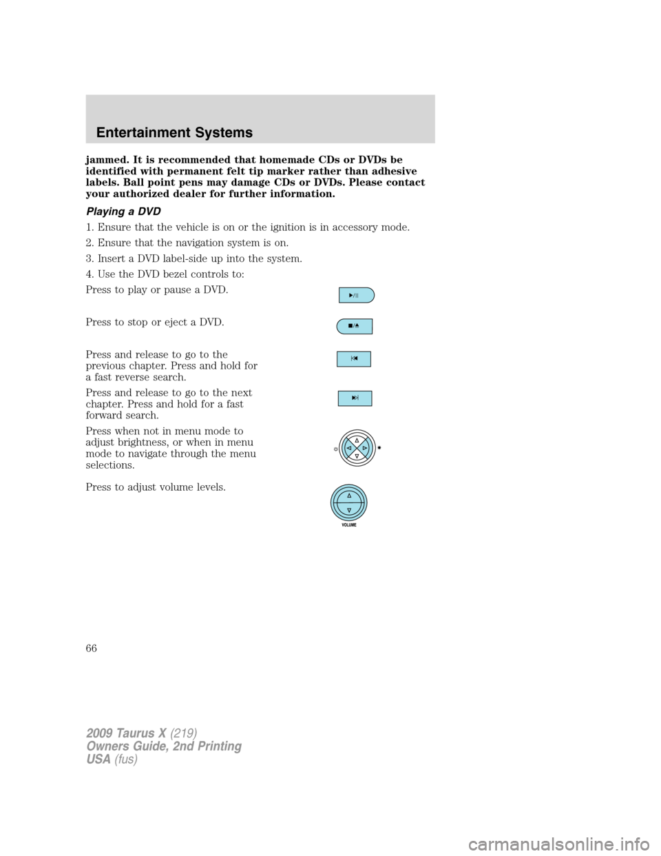 FORD TAURUS X 2009 1.G Owners Manual jammed. It is recommended that homemade CDs or DVDs be
identified with permanent felt tip marker rather than adhesive
labels. Ball point pens may damage CDs or DVDs. Please contact
your authorized dea