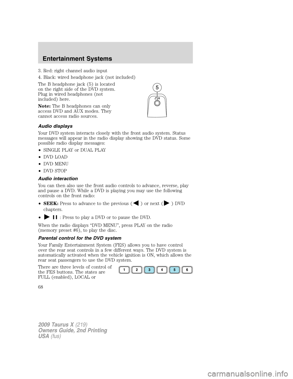 FORD TAURUS X 2009 1.G Repair Manual 3. Red: right channel audio input
4. Black: wired headphone jack (not included)
The B headphone jack (5) is located
on the right side of the DVD system.
Plug in wired headphones (not
included) here.
N FORD TAURUS X 2009 1.G Repair Manual 3. Red: right channel audio input
4. Black: wired headphone jack (not included)
The B headphone jack (5) is located
on the right side of the DVD system.
Plug in wired headphones (not
included) here.
N