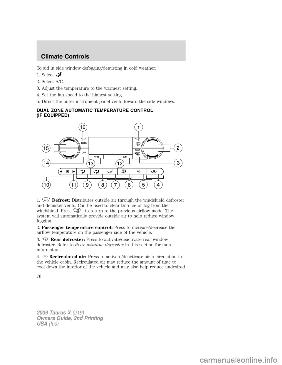 FORD TAURUS X 2009 1.G Owners Manual To aid in side window defogging/demisting in cold weather:
1. Select
.
2. Select A/C.
3. Adjust the temperature to the warmest setting.
4. Set the fan speed to the highest setting.
5. Direct the outer