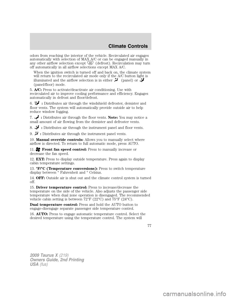 FORD TAURUS X 2009 1.G Owners Manual odors from reaching the interior of the vehicle. Recirculated air engages
automatically with selection of MAX A/C or can be engaged manually in
any other airflow selection except
(defrost). Recirculat