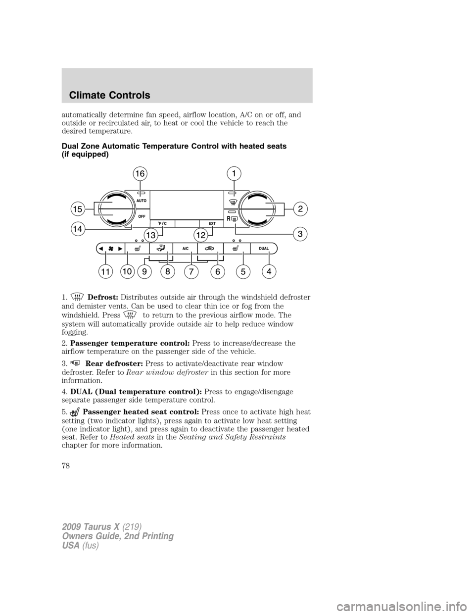 FORD TAURUS X 2009 1.G Owners Manual automatically determine fan speed, airflow location, A/C on or off, and
outside or recirculated air, to heat or cool the vehicle to reach the
desired temperature.
Dual Zone Automatic Temperature Contr