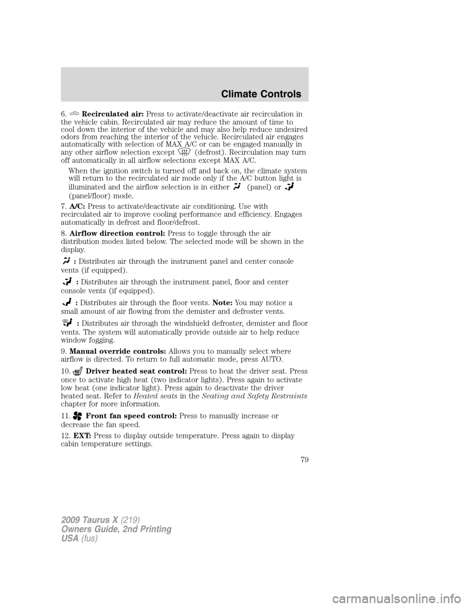 FORD TAURUS X 2009 1.G Owners Manual 6.Recirculated air:Press to activate/deactivate air recirculation in
the vehicle cabin. Recirculated air may reduce the amount of time to
cool down the interior of the vehicle and may also help reduce