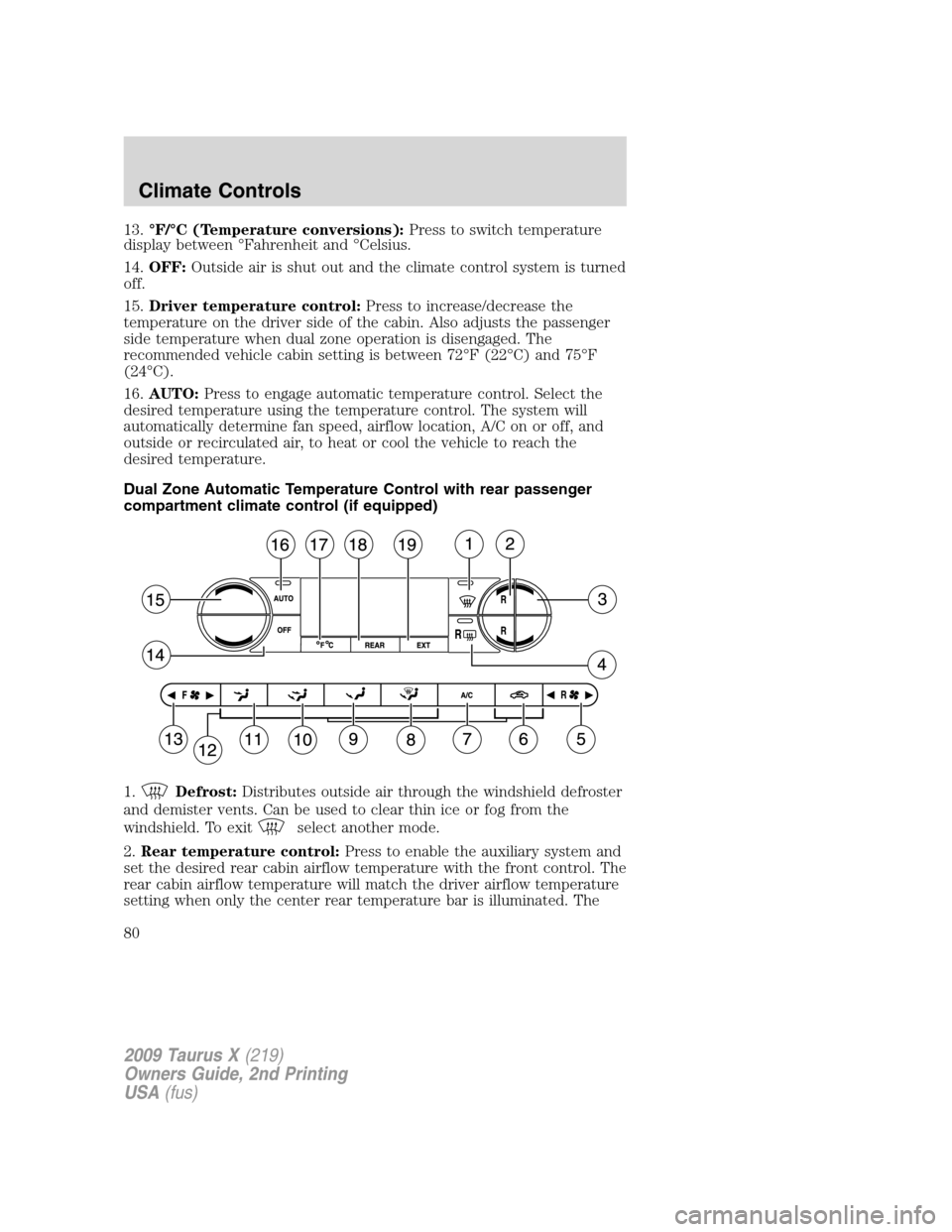 FORD TAURUS X 2009 1.G Owners Manual 13.°F/°C (Temperature conversions):Press to switch temperature
display between °Fahrenheit and °Celsius.
14.OFF:Outside air is shut out and the climate control system is turned
off.
15.Driver temp