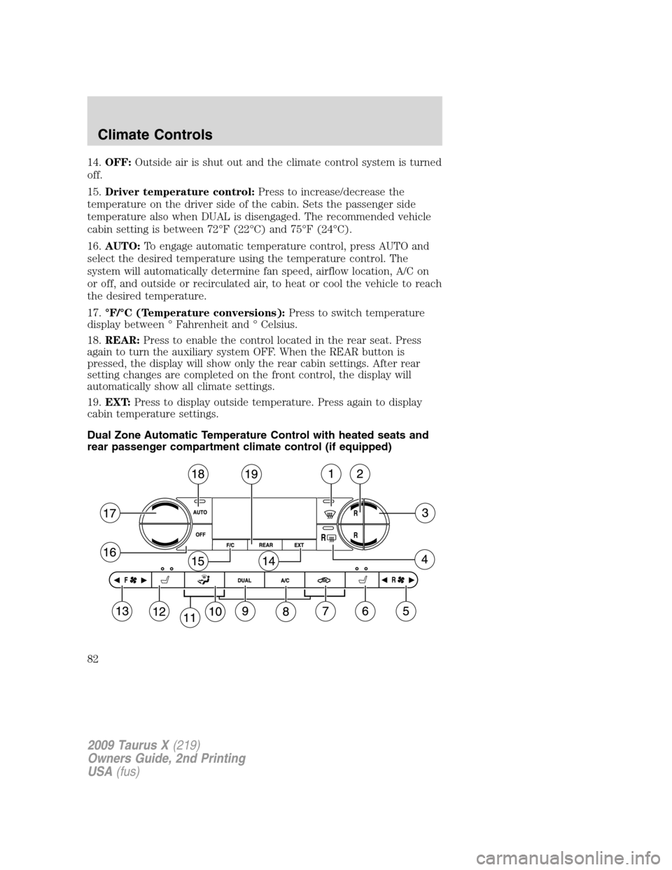 FORD TAURUS X 2009 1.G Owners Manual 14.OFF:Outside air is shut out and the climate control system is turned
off.
15.Driver temperature control:Press to increase/decrease the
temperature on the driver side of the cabin. Sets the passenge