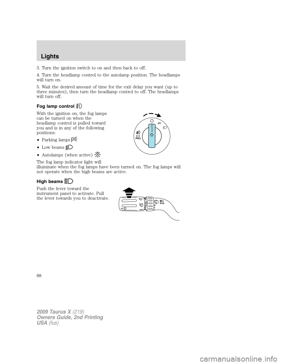 FORD TAURUS X 2009 1.G Owners Manual 3. Turn the ignition switch to on and then back to off.
4. Turn the headlamp control to the autolamp position. The headlamps
will turn on.
5. Wait the desired amount of time for the exit delay you wan FORD TAURUS X 2009 1.G Owners Manual 3. Turn the ignition switch to on and then back to off.
4. Turn the headlamp control to the autolamp position. The headlamps
will turn on.
5. Wait the desired amount of time for the exit delay you wan