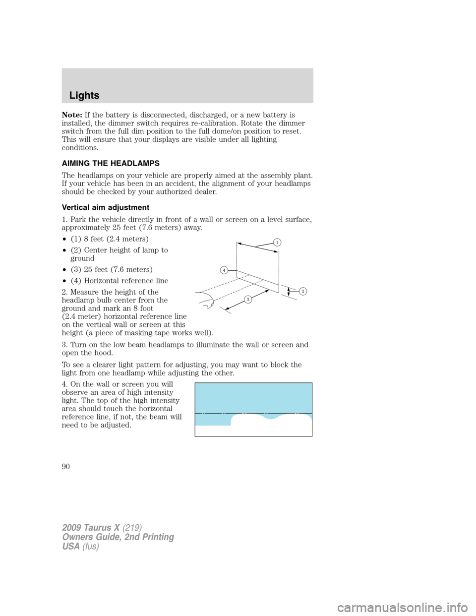 FORD TAURUS X 2009 1.G Owners Manual Note:If the battery is disconnected, discharged, or a new battery is
installed, the dimmer switch requires re-calibration. Rotate the dimmer
switch from the full dim position to the full dome/on posit FORD TAURUS X 2009 1.G Owners Manual Note:If the battery is disconnected, discharged, or a new battery is
installed, the dimmer switch requires re-calibration. Rotate the dimmer
switch from the full dim position to the full dome/on posit