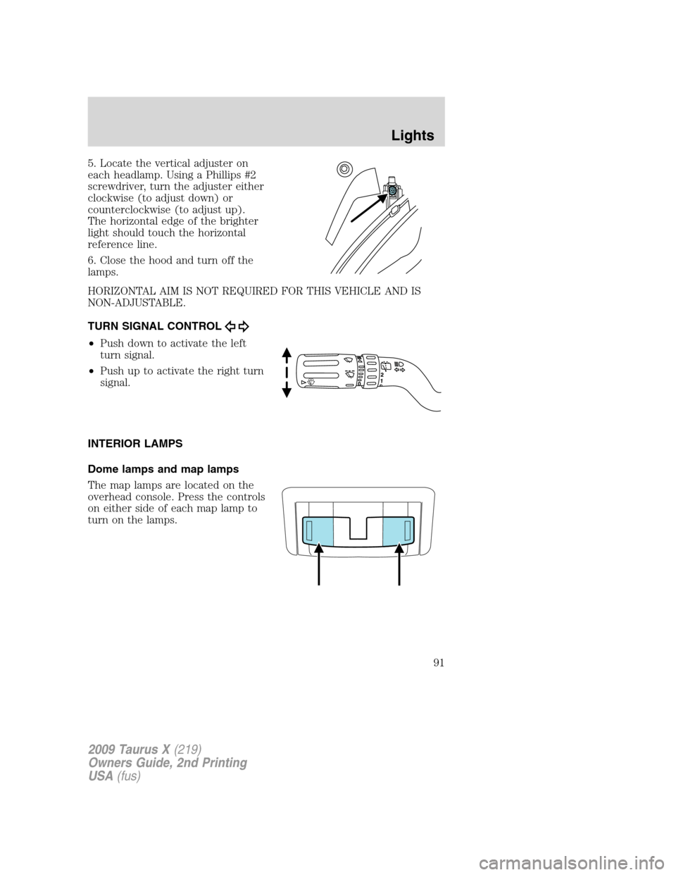 FORD TAURUS X 2009 1.G Owners Manual 5. Locate the vertical adjuster on
each headlamp. Using a Phillips #2
screwdriver, turn the adjuster either
clockwise (to adjust down) or
counterclockwise (to adjust up).
The horizontal edge of the br FORD TAURUS X 2009 1.G Owners Manual 5. Locate the vertical adjuster on
each headlamp. Using a Phillips #2
screwdriver, turn the adjuster either
clockwise (to adjust down) or
counterclockwise (to adjust up).
The horizontal edge of the br