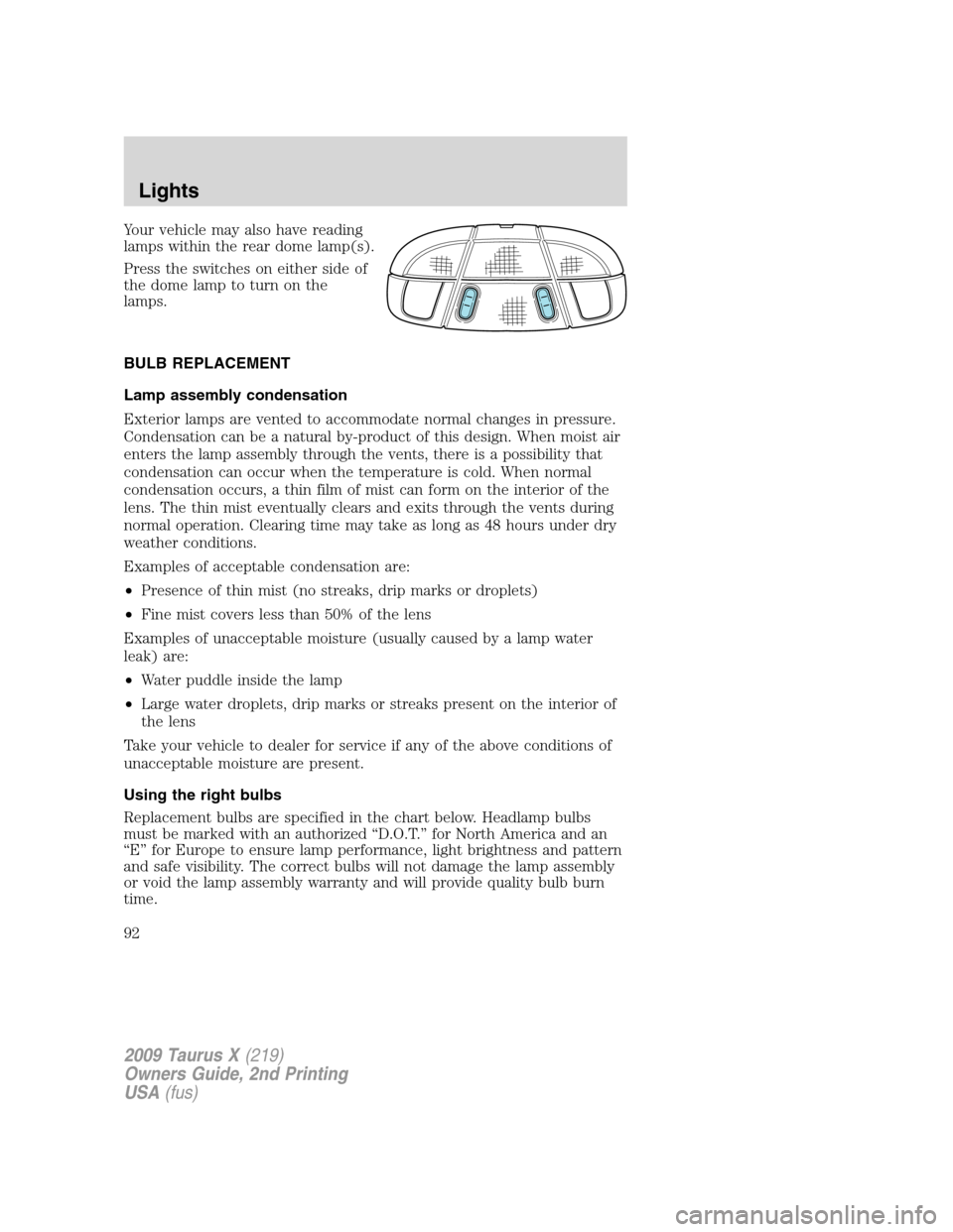 FORD TAURUS X 2009 1.G Owners Manual Your vehicle may also have reading
lamps within the rear dome lamp(s).
Press the switches on either side of
the dome lamp to turn on the
lamps.
BULB REPLACEMENT
Lamp assembly condensation
Exterior lam