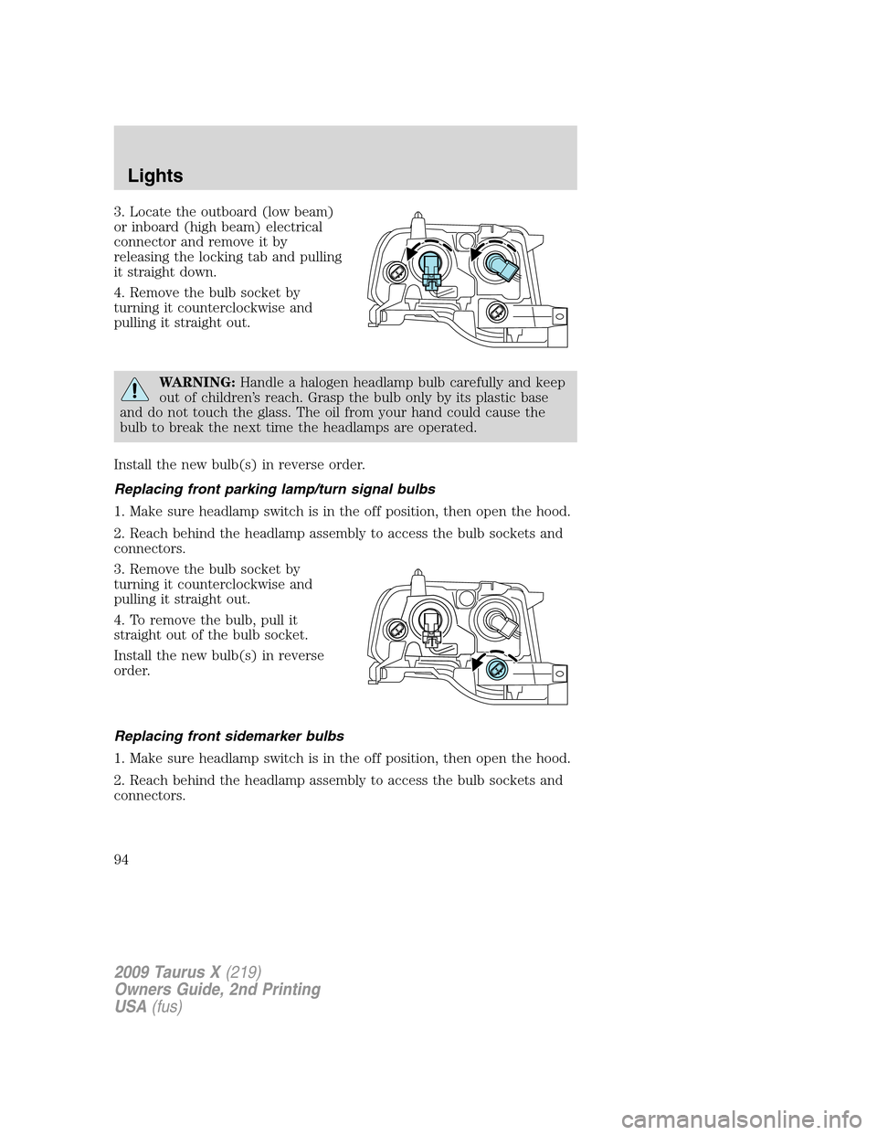 FORD TAURUS X 2009 1.G User Guide 3. Locate the outboard (low beam)
or inboard (high beam) electrical
connector and remove it by
releasing the locking tab and pulling
it straight down.
4. Remove the bulb socket by
turning it countercl FORD TAURUS X 2009 1.G User Guide 3. Locate the outboard (low beam)
or inboard (high beam) electrical
connector and remove it by
releasing the locking tab and pulling
it straight down.
4. Remove the bulb socket by
turning it countercl