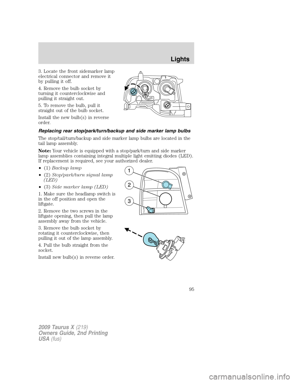 FORD TAURUS X 2009 1.G User Guide 3. Locate the front sidemarker lamp
electrical connector and remove it
by pulling it off.
4. Remove the bulb socket by
turning it counterclockwise and
pulling it straight out.
5. To remove the bulb, p FORD TAURUS X 2009 1.G User Guide 3. Locate the front sidemarker lamp
electrical connector and remove it
by pulling it off.
4. Remove the bulb socket by
turning it counterclockwise and
pulling it straight out.
5. To remove the bulb, p