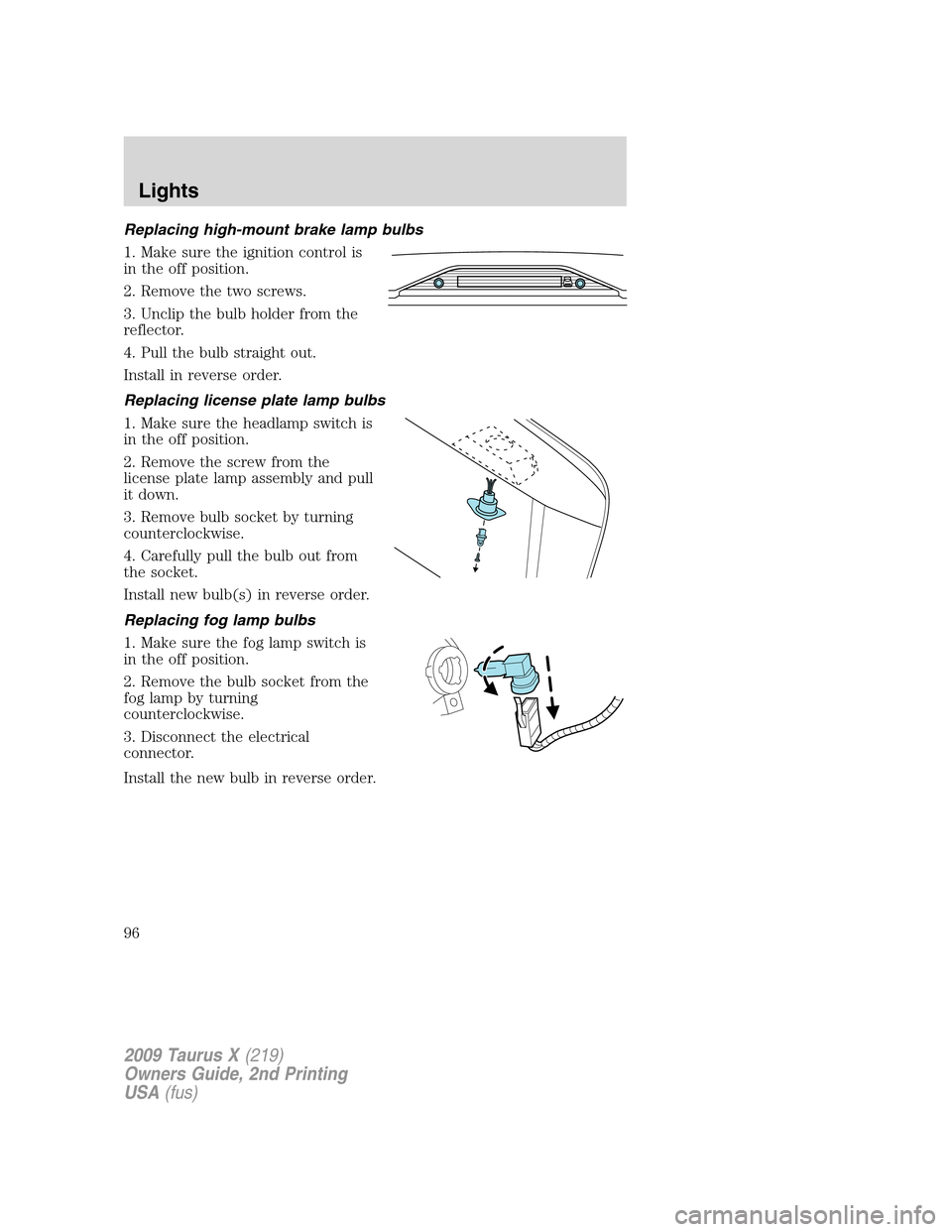 FORD TAURUS X 2009 1.G Owners Manual Replacing high-mount brake lamp bulbs
1. Make sure the ignition control is
in the off position.
2. Remove the two screws.
3. Unclip the bulb holder from the
reflector.
4. Pull the bulb straight out.
I