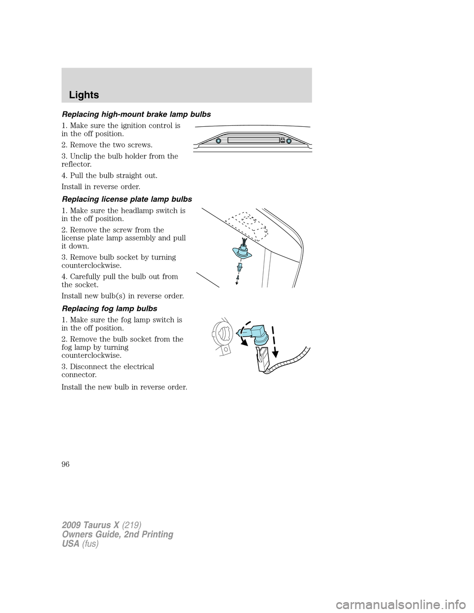 FORD TAURUS X 2009 1.G User Guide Replacing high-mount brake lamp bulbs
1. Make sure the ignition control is
in the off position.
2. Remove the two screws.
3. Unclip the bulb holder from the
reflector.
4. Pull the bulb straight out.
I FORD TAURUS X 2009 1.G User Guide Replacing high-mount brake lamp bulbs
1. Make sure the ignition control is
in the off position.
2. Remove the two screws.
3. Unclip the bulb holder from the
reflector.
4. Pull the bulb straight out.
I