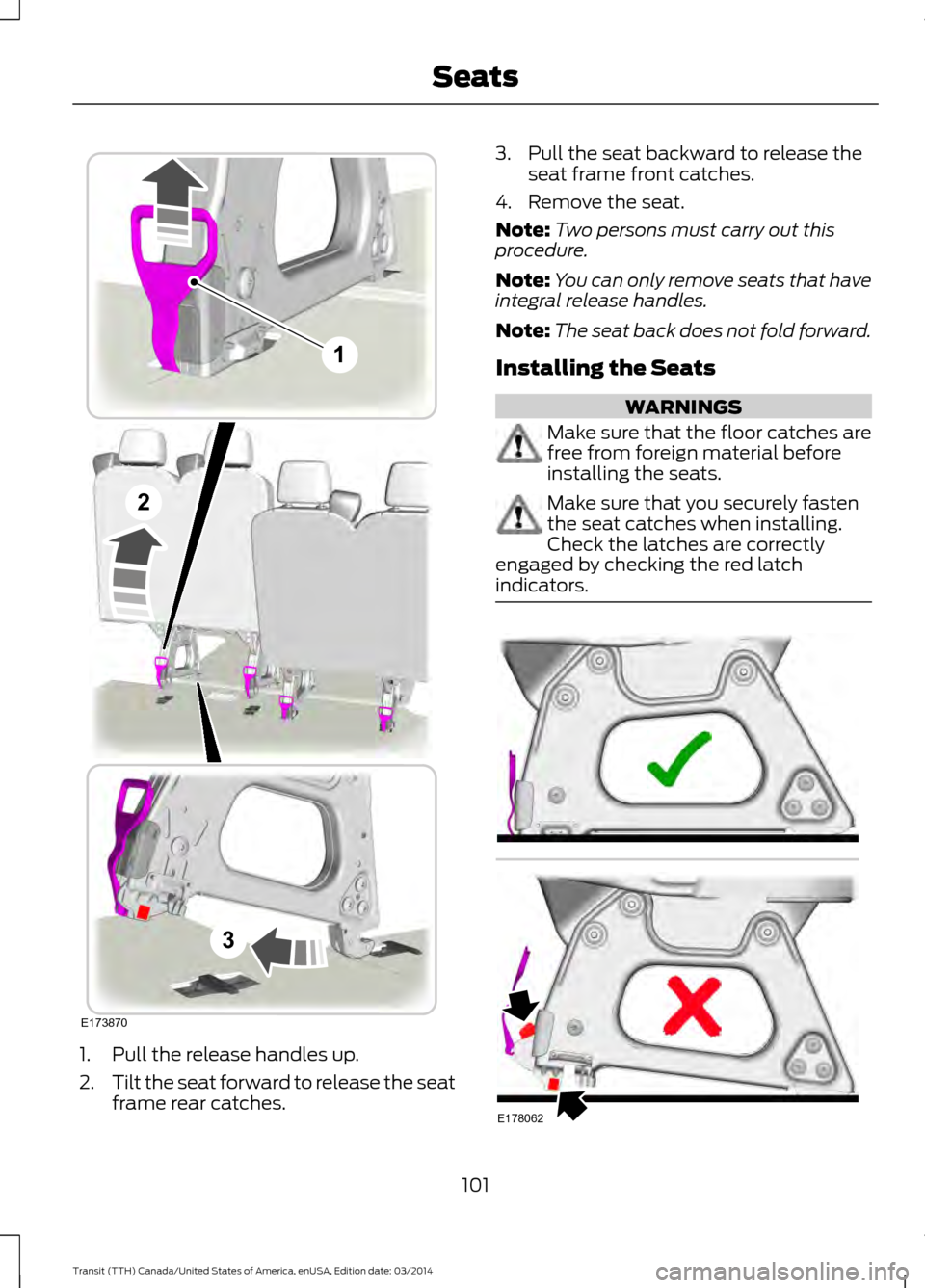 FORD TRANSIT 2015 5.G Owners Manual 1. Pull the release handles up.
2.
Tilt the seat forward to release the seat
frame rear catches. 3. Pull the seat backward to release the
seat frame front catches.
4. Remove the seat.
Note: Two person FORD TRANSIT 2015 5.G Owners Manual 1. Pull the release handles up.
2.
Tilt the seat forward to release the seat
frame rear catches. 3. Pull the seat backward to release the
seat frame front catches.
4. Remove the seat.
Note: Two person