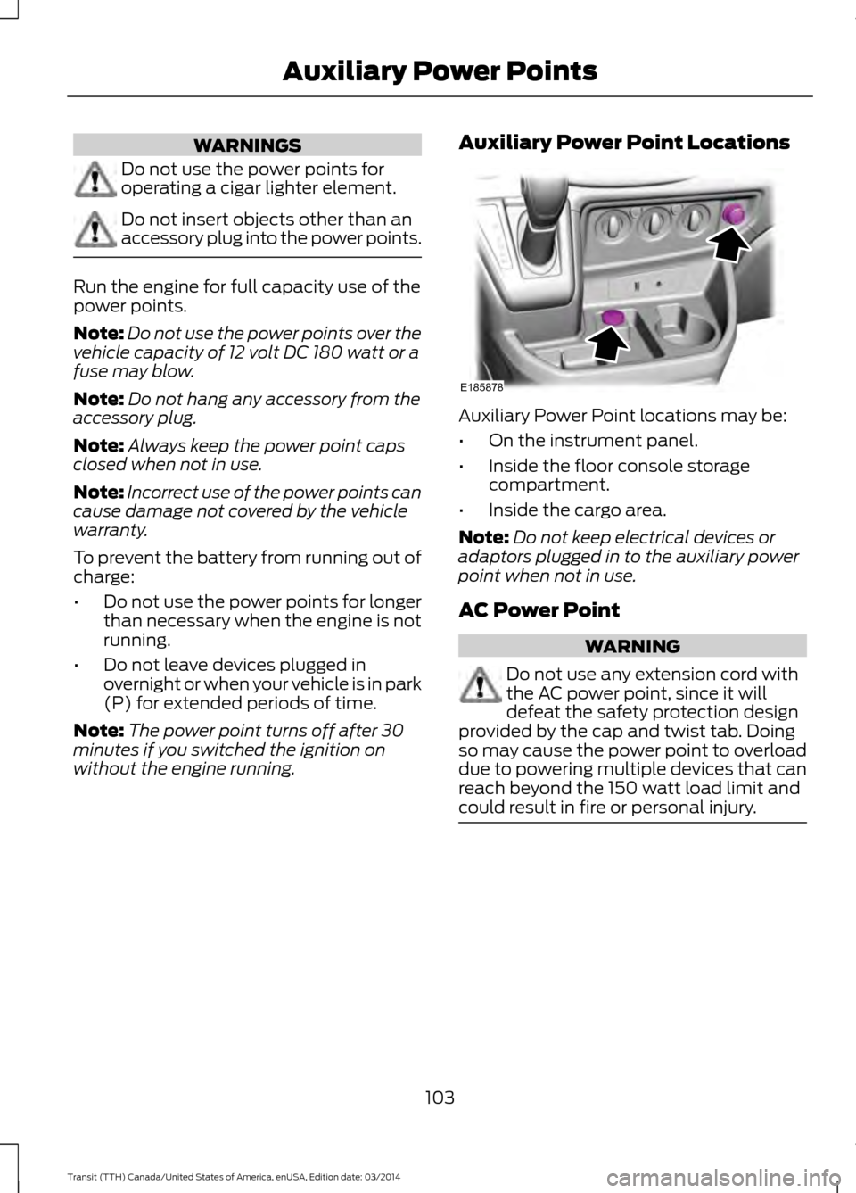 FORD TRANSIT 2015 5.G Owners Manual WARNINGS
Do not use the power points for
operating a cigar lighter element.
Do not insert objects other than an
accessory plug into the power points.
Run the engine for full capacity use of the
power FORD TRANSIT 2015 5.G Owners Manual WARNINGS
Do not use the power points for
operating a cigar lighter element.
Do not insert objects other than an
accessory plug into the power points.
Run the engine for full capacity use of the
power