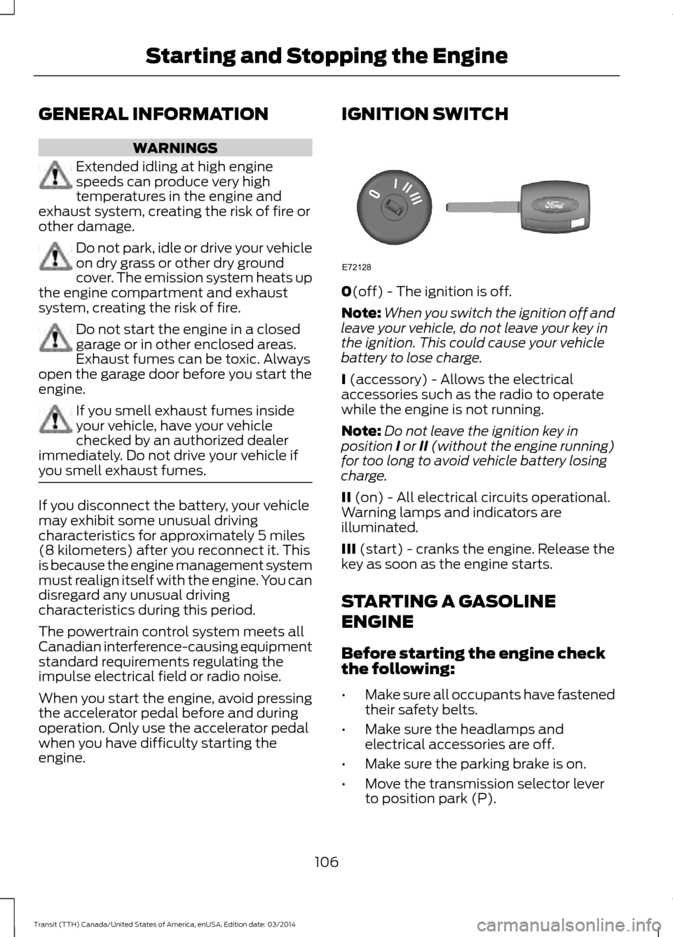 FORD TRANSIT 2015 5.G Owners Manual GENERAL INFORMATION
WARNINGS
Extended idling at high engine
speeds can produce very high
temperatures in the engine and
exhaust system, creating the risk of fire or
other damage. Do not park, idle or 