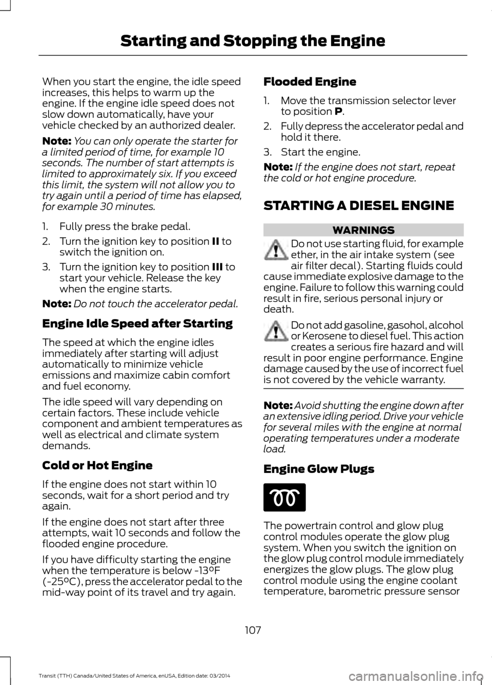 FORD TRANSIT 2015 5.G Owners Manual When you start the engine, the idle speed
increases, this helps to warm up the
engine. If the engine idle speed does not
slow down automatically, have your
vehicle checked by an authorized dealer.
Not