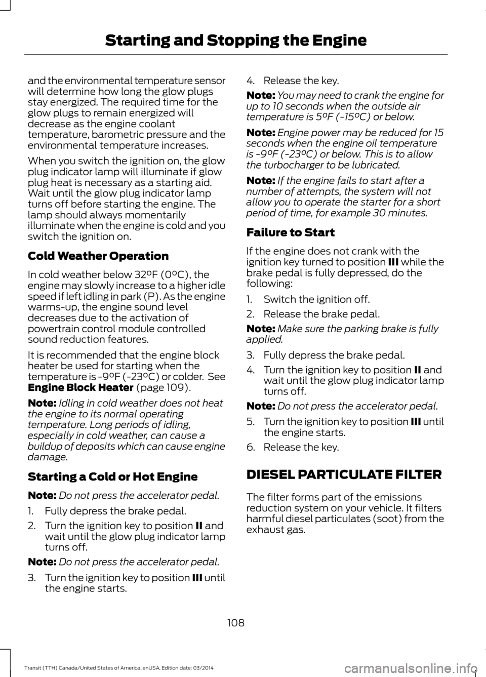FORD TRANSIT 2015 5.G User Guide and the environmental temperature sensor
will determine how long the glow plugs
stay energized. The required time for the
glow plugs to remain energized will
decrease as the engine coolant
temperature
