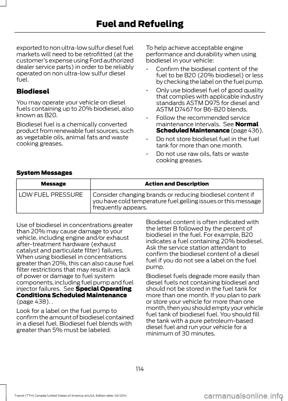 FORD TRANSIT 2015 5.G Owners Manual exported to non ultra-low sulfur diesel fuel
markets will need to be retrofitted (at the
customer
’s expense using Ford authorized
dealer service parts) in order to be reliably
operated on non ultra