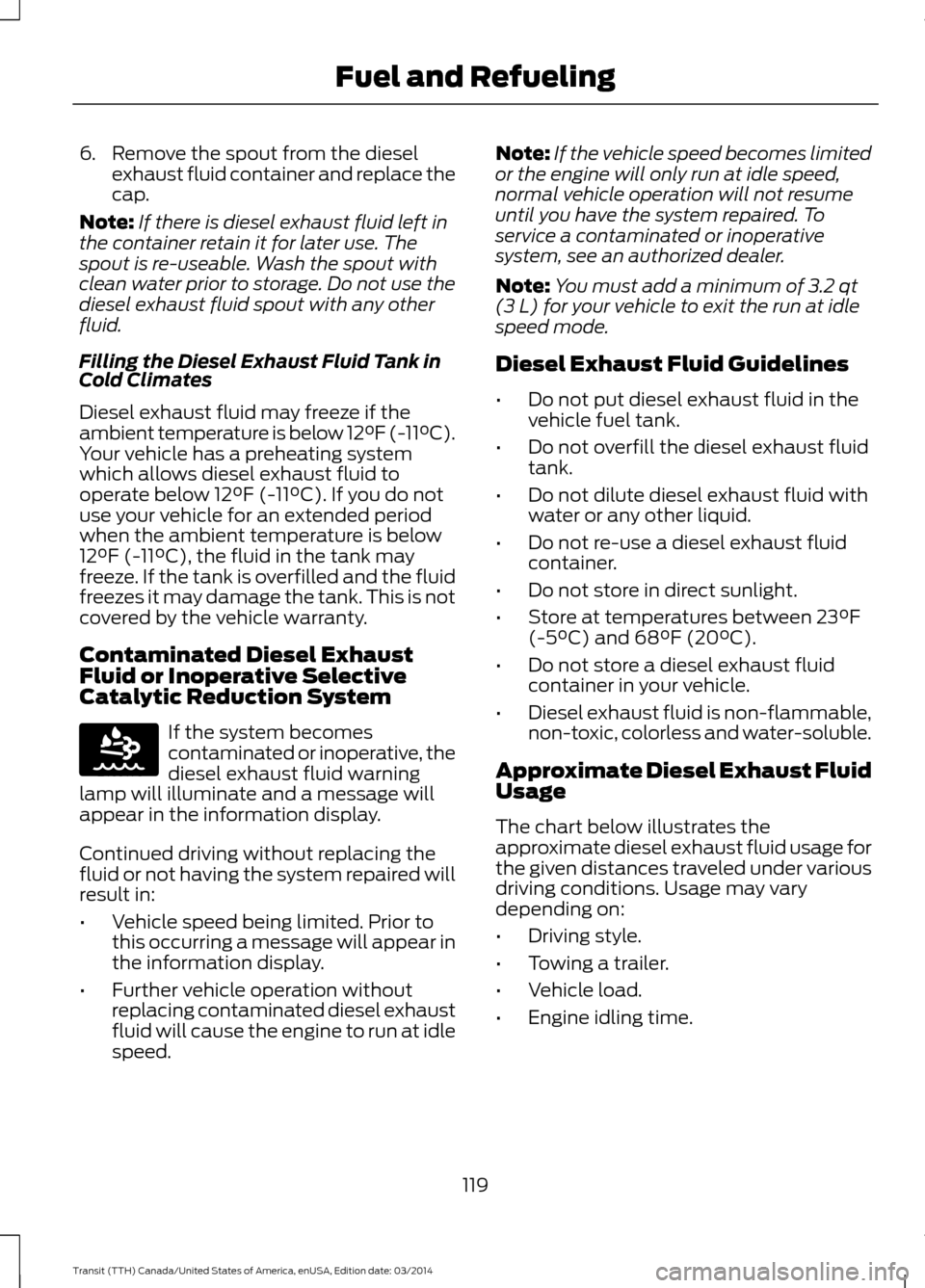 FORD TRANSIT 2015 5.G Owners Manual 6. Remove the spout from the diesel
exhaust fluid container and replace the
cap.
Note: If there is diesel exhaust fluid left in
the container retain it for later use. The
spout is re-useable. Wash the FORD TRANSIT 2015 5.G Owners Manual 6. Remove the spout from the diesel
exhaust fluid container and replace the
cap.
Note: If there is diesel exhaust fluid left in
the container retain it for later use. The
spout is re-useable. Wash the
