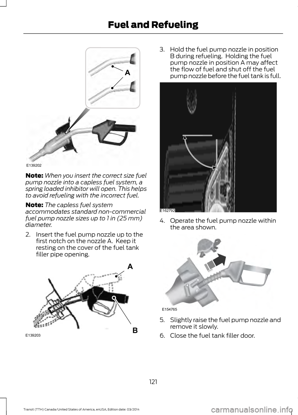 FORD TRANSIT 2015 5.G Owners Manual Note:
When you insert the correct size fuel
pump nozzle into a capless fuel system, a
spring loaded inhibitor will open. This helps
to avoid refueling with the incorrect fuel.
Note: The capless fuel s FORD TRANSIT 2015 5.G Owners Manual Note:
When you insert the correct size fuel
pump nozzle into a capless fuel system, a
spring loaded inhibitor will open. This helps
to avoid refueling with the incorrect fuel.
Note: The capless fuel s