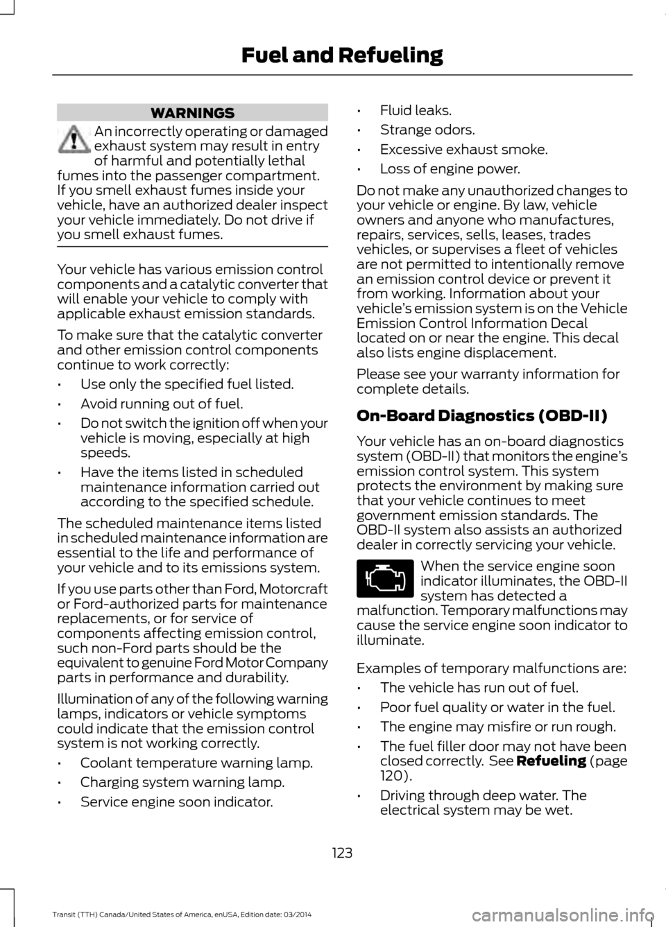FORD TRANSIT 2015 5.G Owners Manual WARNINGS
An incorrectly operating or damaged
exhaust system may result in entry
of harmful and potentially lethal
fumes into the passenger compartment.
If you smell exhaust fumes inside your
vehicle, FORD TRANSIT 2015 5.G Owners Manual WARNINGS
An incorrectly operating or damaged
exhaust system may result in entry
of harmful and potentially lethal
fumes into the passenger compartment.
If you smell exhaust fumes inside your
vehicle,