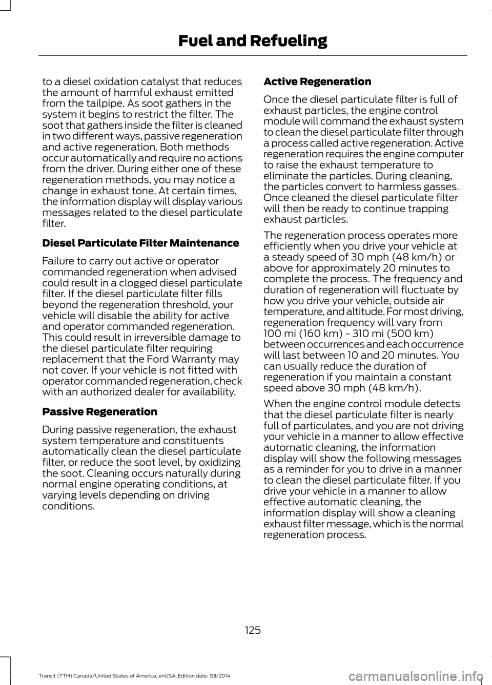FORD TRANSIT 2015 5.G Owners Manual to a diesel oxidation catalyst that reduces
the amount of harmful exhaust emitted
from the tailpipe. As soot gathers in the
system it begins to restrict the filter. The
soot that gathers inside the fi FORD TRANSIT 2015 5.G Owners Manual to a diesel oxidation catalyst that reduces
the amount of harmful exhaust emitted
from the tailpipe. As soot gathers in the
system it begins to restrict the filter. The
soot that gathers inside the fi