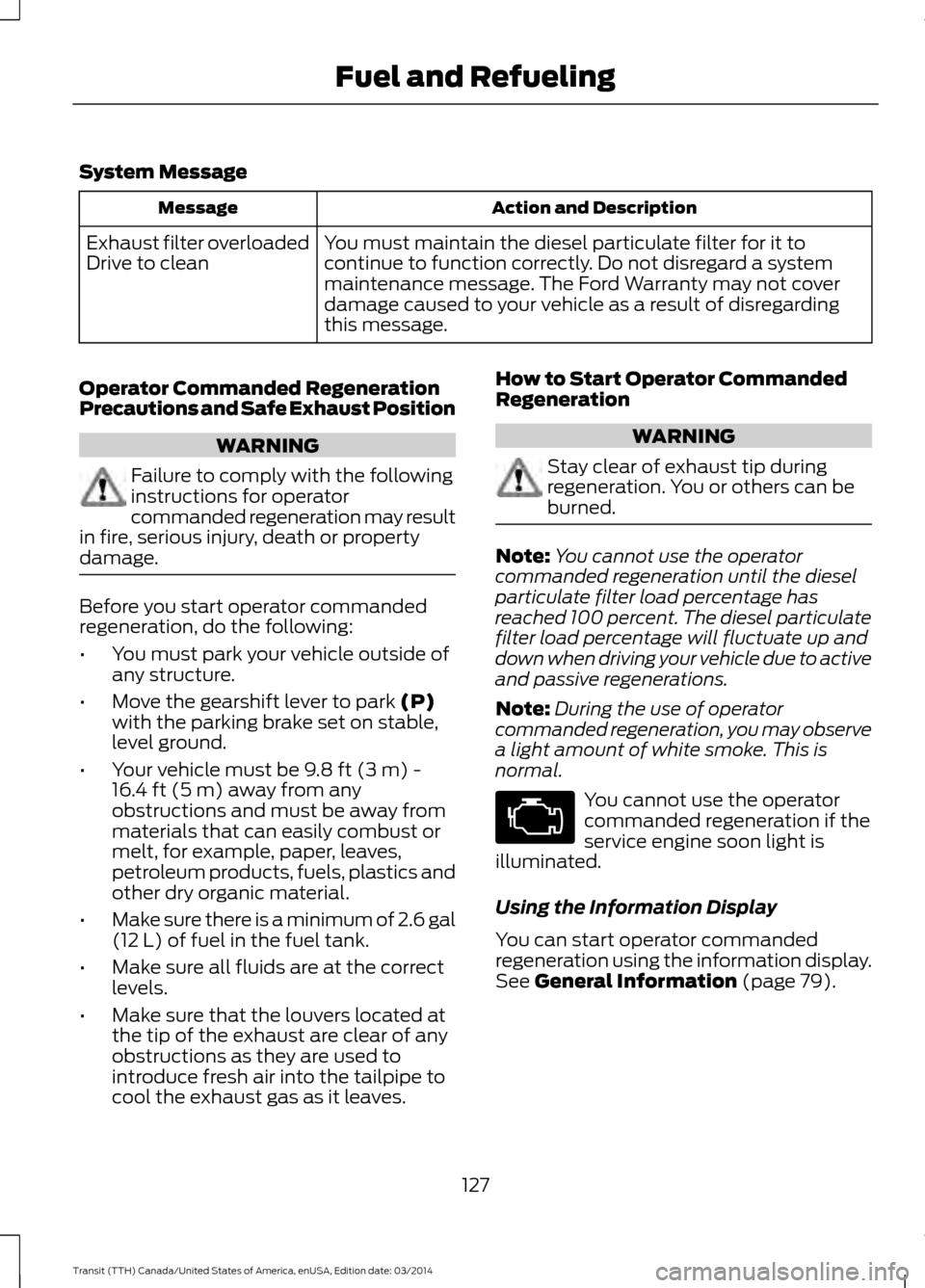 FORD TRANSIT 2015 5.G Owners Manual System Message
Action and Description
Message
You must maintain the diesel particulate filter for it to
continue to function correctly. Do not disregard a system
maintenance message. The Ford Warranty