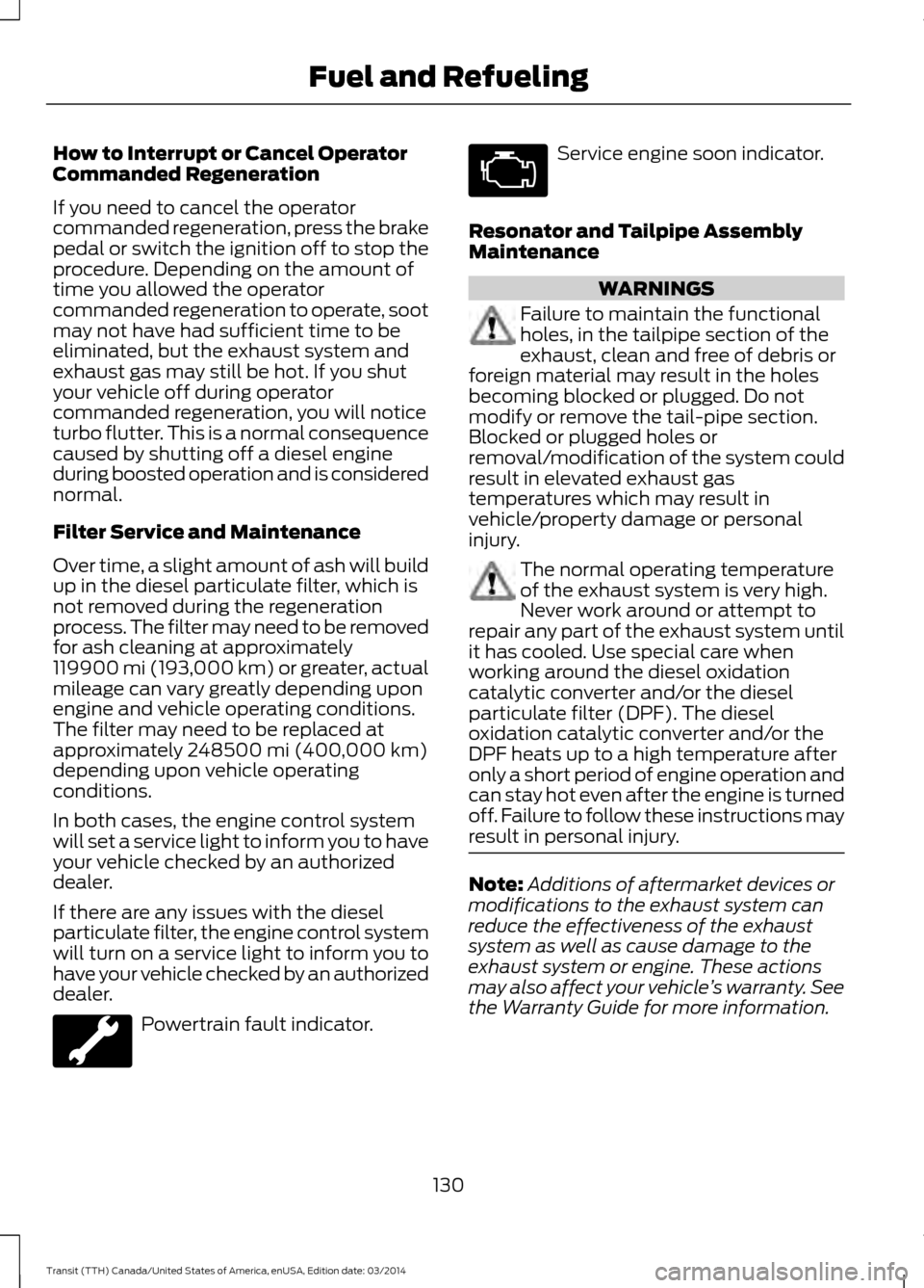 FORD TRANSIT 2015 5.G Owners Manual How to Interrupt or Cancel Operator
Commanded Regeneration
If you need to cancel the operator
commanded regeneration, press the brake
pedal or switch the ignition off to stop the
procedure. Depending FORD TRANSIT 2015 5.G Owners Manual How to Interrupt or Cancel Operator
Commanded Regeneration
If you need to cancel the operator
commanded regeneration, press the brake
pedal or switch the ignition off to stop the
procedure. Depending