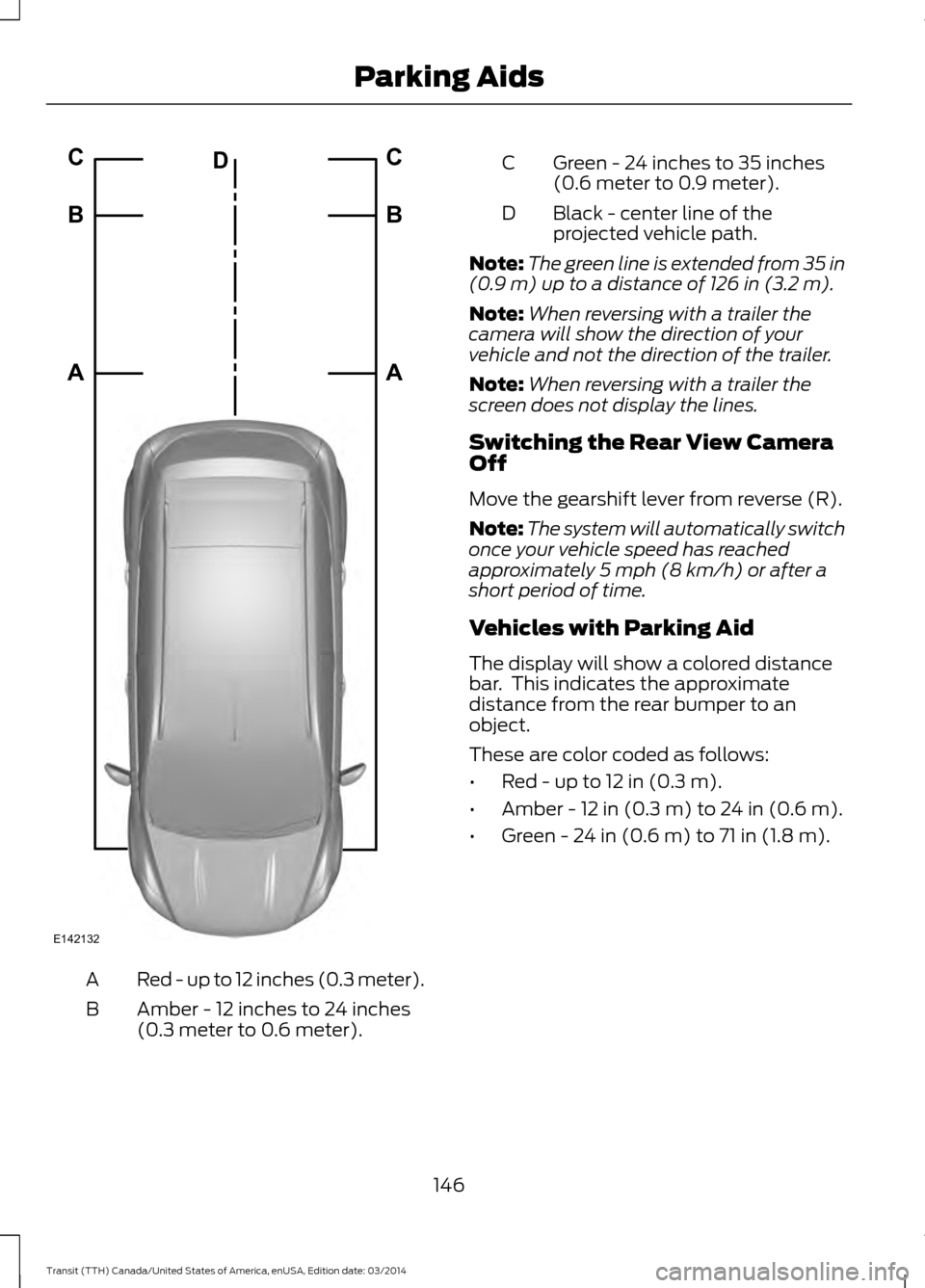 FORD TRANSIT 2015 5.G Owners Manual Red - up to 12 inches (0.3 meter).
A
Amber - 12 inches to 24 inches
(0.3 meter to 0.6 meter).
B Green - 24 inches to 35 inches
(0.6 meter to 0.9 meter).
C
Black - center line of the
projected vehicle FORD TRANSIT 2015 5.G Owners Manual Red - up to 12 inches (0.3 meter).
A
Amber - 12 inches to 24 inches
(0.3 meter to 0.6 meter).
B Green - 24 inches to 35 inches
(0.6 meter to 0.9 meter).
C
Black - center line of the
projected vehicle