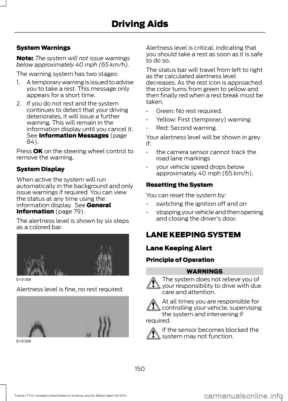 FORD TRANSIT 2015 5.G Owners Manual System Warnings
Note:
The system will not issue warnings
below approximately 40 mph (65 km/h).
The warning system has two stages:
1. A temporary warning is issued to advise
you to take a rest. This me FORD TRANSIT 2015 5.G Owners Manual System Warnings
Note:
The system will not issue warnings
below approximately 40 mph (65 km/h).
The warning system has two stages:
1. A temporary warning is issued to advise
you to take a rest. This me