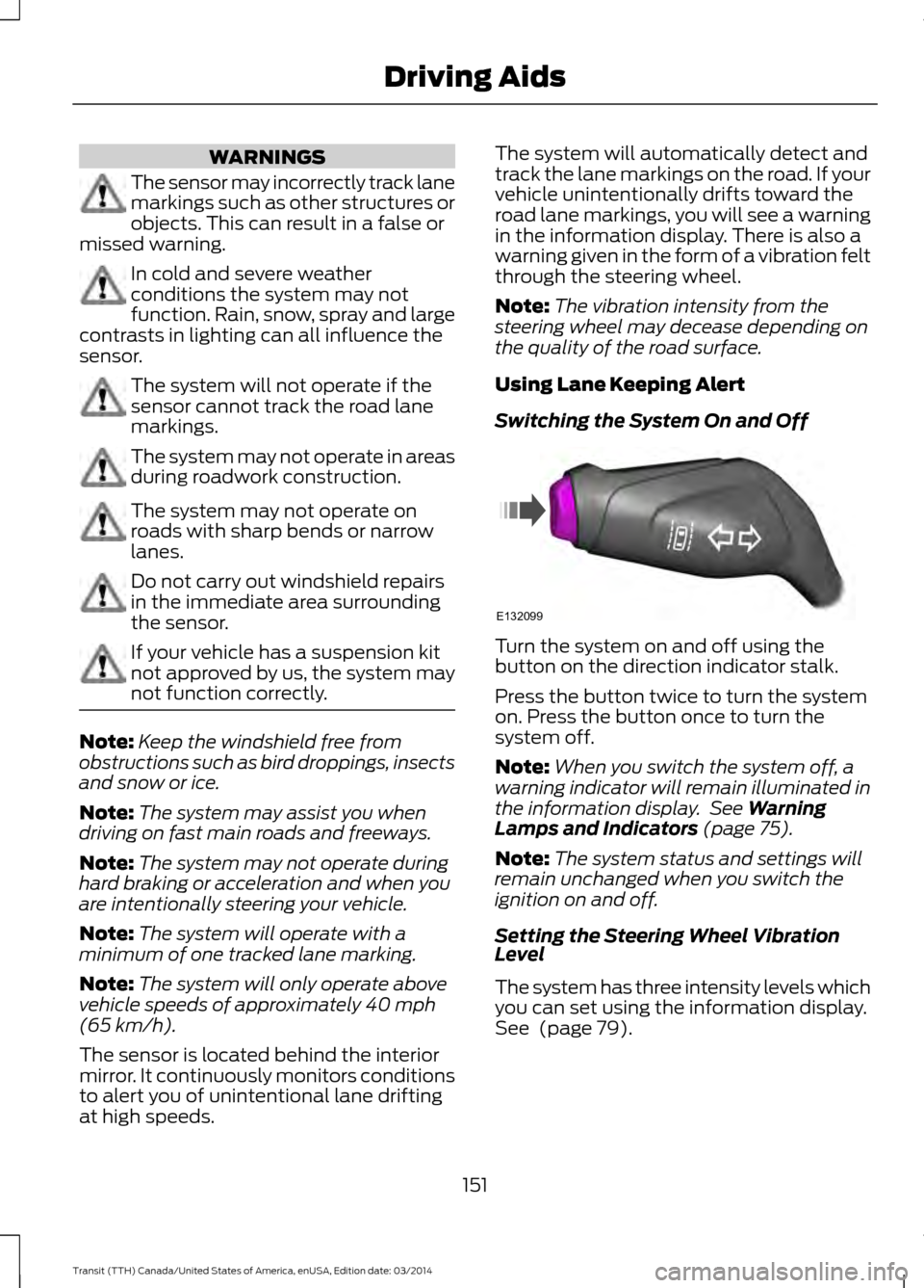 FORD TRANSIT 2015 5.G Owners Manual WARNINGS
The sensor may incorrectly track lane
markings such as other structures or
objects. This can result in a false or
missed warning. In cold and severe weather
conditions the system may not
func FORD TRANSIT 2015 5.G Owners Manual WARNINGS
The sensor may incorrectly track lane
markings such as other structures or
objects. This can result in a false or
missed warning. In cold and severe weather
conditions the system may not
func