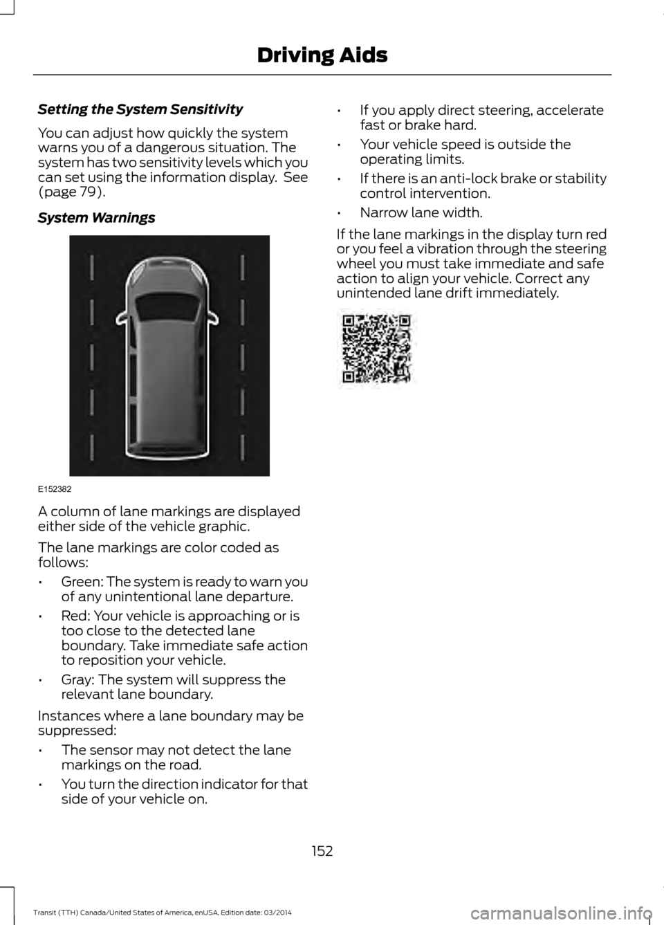 FORD TRANSIT 2015 5.G Owners Manual Setting the System Sensitivity
You can adjust how quickly the system
warns you of a dangerous situation. The
system has two sensitivity levels which you
can set using the information display. See
(pa FORD TRANSIT 2015 5.G Owners Manual Setting the System Sensitivity
You can adjust how quickly the system
warns you of a dangerous situation. The
system has two sensitivity levels which you
can set using the information display. See
(pa
