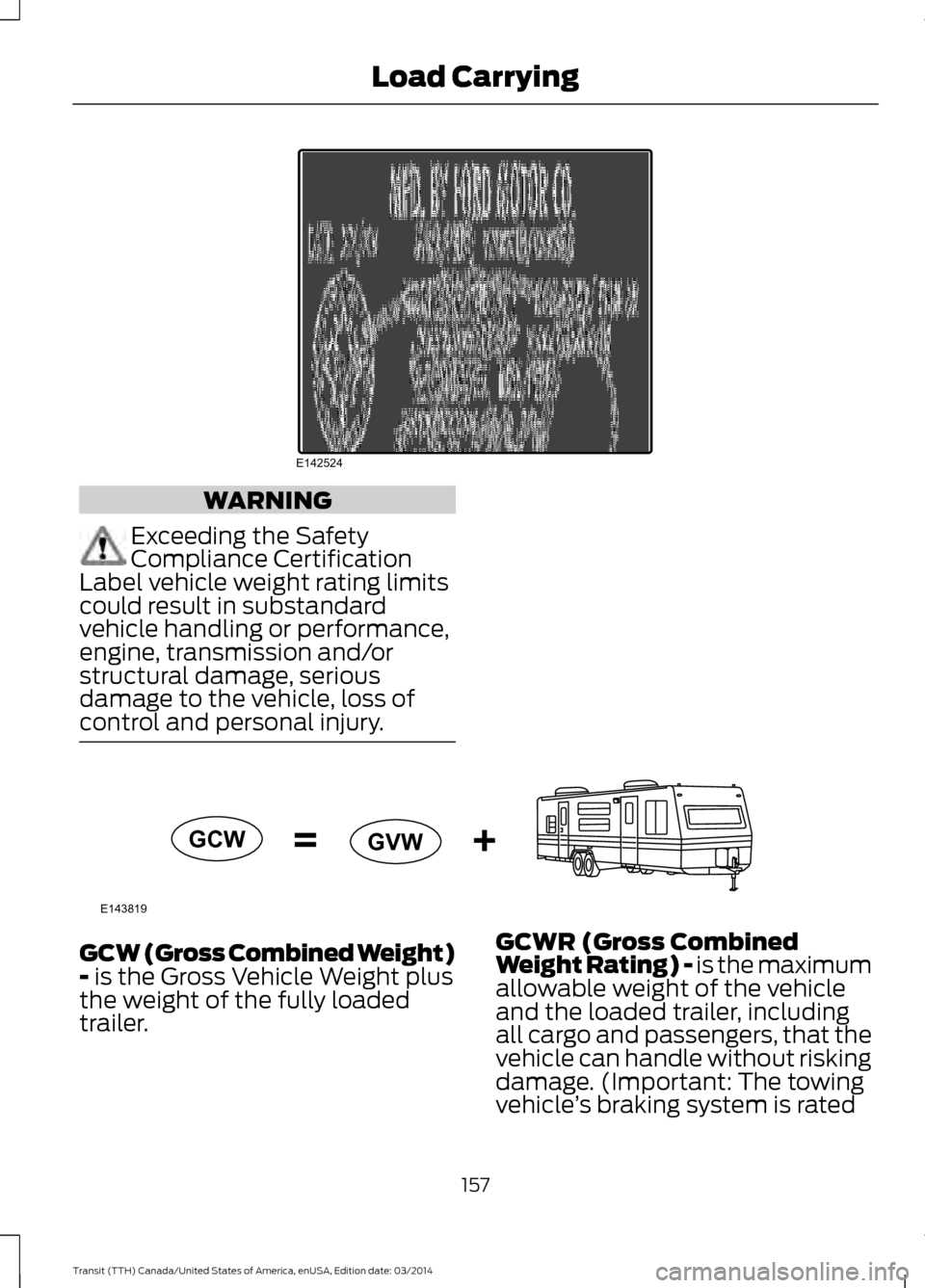 FORD TRANSIT 2015 5.G Owners Manual WARNING
Exceeding the Safety
Compliance Certification
Label vehicle weight rating limits
could result in substandard
vehicle handling or performance,
engine, transmission and/or
structural damage, ser FORD TRANSIT 2015 5.G Owners Manual WARNING
Exceeding the Safety
Compliance Certification
Label vehicle weight rating limits
could result in substandard
vehicle handling or performance,
engine, transmission and/or
structural damage, ser