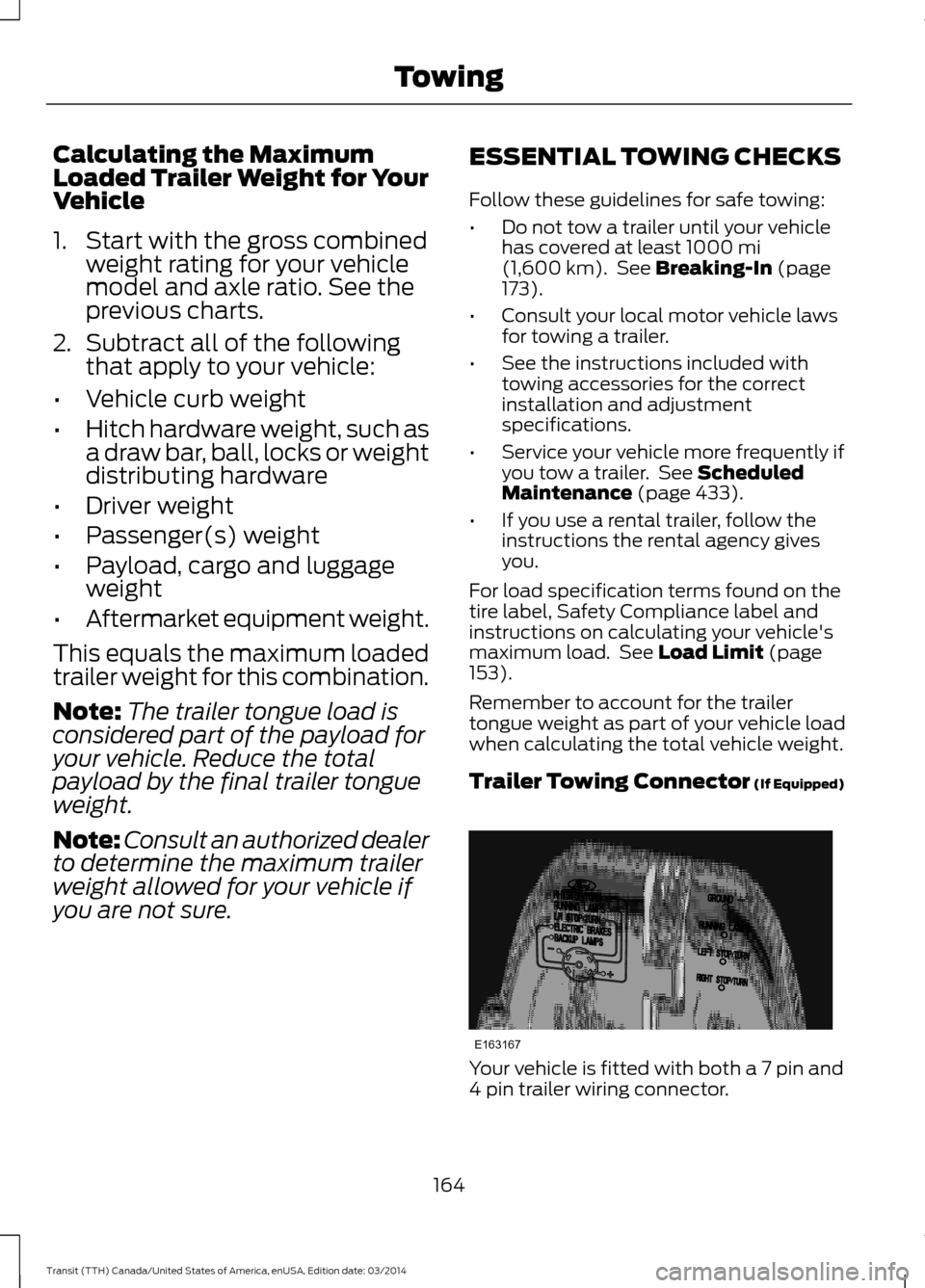 FORD TRANSIT 2015 5.G Owners Manual Calculating the Maximum
Loaded Trailer Weight for Your
Vehicle
1. Start with the gross combined
weight rating for your vehicle
model and axle ratio. See the
previous charts.
2. Subtract all of the fol FORD TRANSIT 2015 5.G Owners Manual Calculating the Maximum
Loaded Trailer Weight for Your
Vehicle
1. Start with the gross combined
weight rating for your vehicle
model and axle ratio. See the
previous charts.
2. Subtract all of the fol