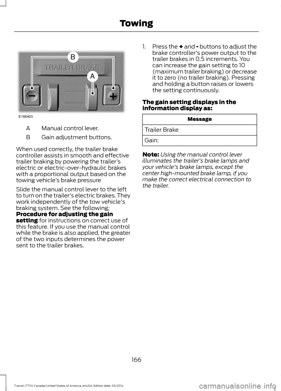 FORD TRANSIT 2015 5.G Owners Manual Manual control lever.
A
Gain adjustment buttons.
B
When used correctly, the trailer brake
controller assists in smooth and effective
trailer braking by powering the trailer ’s
electric or electric-o FORD TRANSIT 2015 5.G Owners Manual Manual control lever.
A
Gain adjustment buttons.
B
When used correctly, the trailer brake
controller assists in smooth and effective
trailer braking by powering the trailer ’s
electric or electric-o