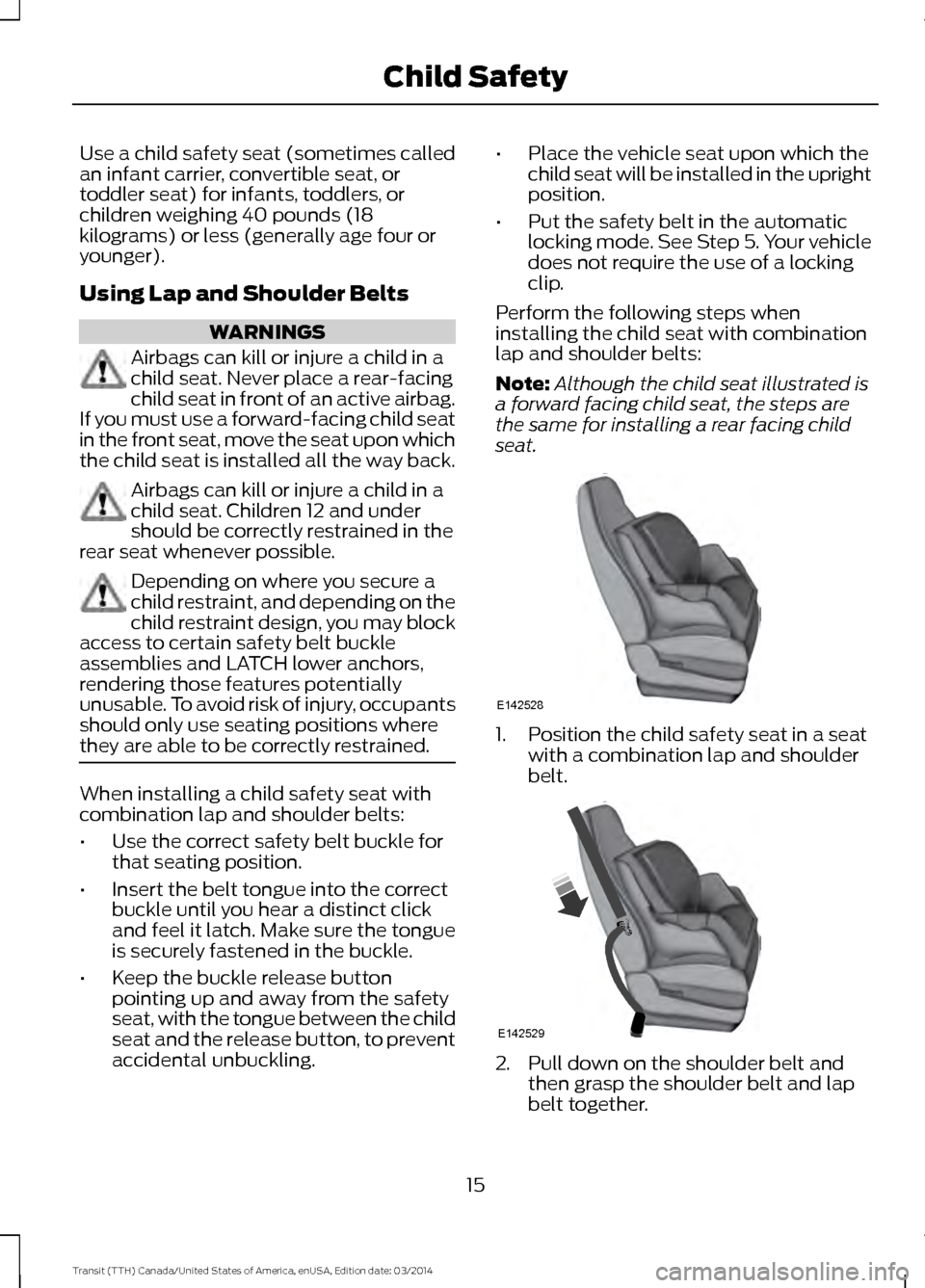 FORD TRANSIT 2015 5.G Owners Manual Use a child safety seat (sometimes called
an infant carrier, convertible seat, or
toddler seat) for infants, toddlers, or
children weighing 40 pounds (18
kilograms) or less (generally age four or
youn