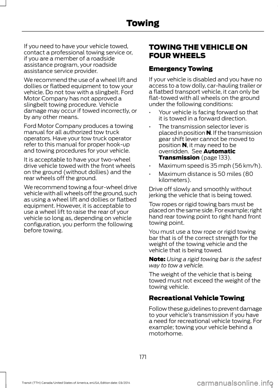 FORD TRANSIT 2015 5.G Owners Manual If you need to have your vehicle towed,
contact a professional towing service or,
if you are a member of a roadside
assistance program, your roadside
assistance service provider.
We recommend the use FORD TRANSIT 2015 5.G Owners Manual If you need to have your vehicle towed,
contact a professional towing service or,
if you are a member of a roadside
assistance program, your roadside
assistance service provider.
We recommend the use