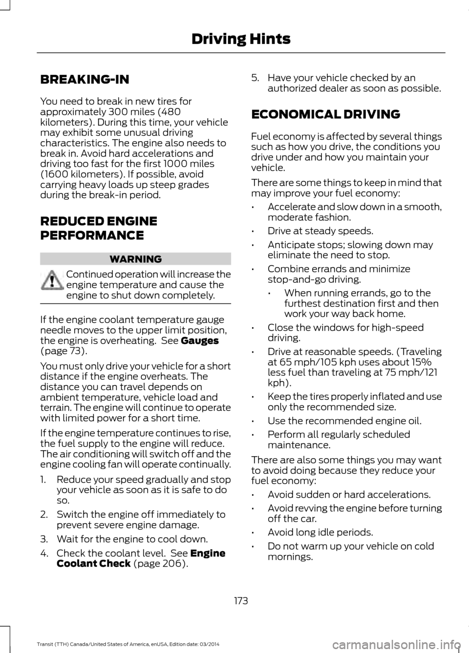 FORD TRANSIT 2015 5.G Owners Manual BREAKING-IN
You need to break in new tires for
approximately 300 miles (480
kilometers). During this time, your vehicle
may exhibit some unusual driving
characteristics. The engine also needs to
break FORD TRANSIT 2015 5.G Owners Manual BREAKING-IN
You need to break in new tires for
approximately 300 miles (480
kilometers). During this time, your vehicle
may exhibit some unusual driving
characteristics. The engine also needs to
break