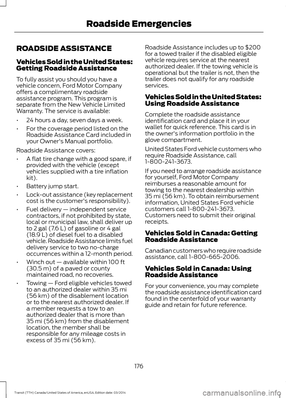FORD TRANSIT 2015 5.G Owners Manual ROADSIDE ASSISTANCE
Vehicles Sold in the United States:
Getting Roadside Assistance
To fully assist you should you have a
vehicle concern, Ford Motor Company
offers a complimentary roadside
assistance FORD TRANSIT 2015 5.G Owners Manual ROADSIDE ASSISTANCE
Vehicles Sold in the United States:
Getting Roadside Assistance
To fully assist you should you have a
vehicle concern, Ford Motor Company
offers a complimentary roadside
assistance