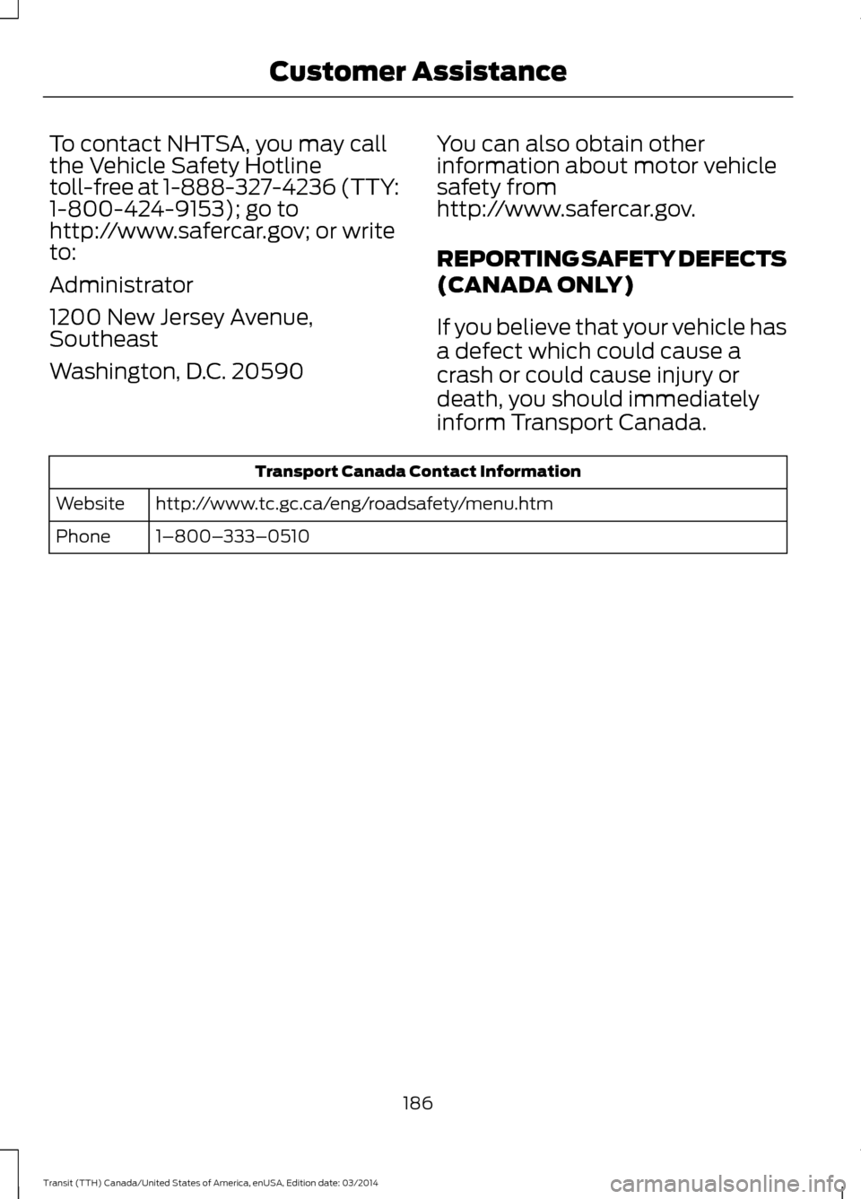 FORD TRANSIT 2015 5.G Owners Manual To contact NHTSA, you may call
the Vehicle Safety Hotline
toll-free at 1-888-327-4236 (TTY:
1-800-424-9153); go to
http://www.safercar.gov; or write
to:
Administrator
1200 New Jersey Avenue,
Southeast FORD TRANSIT 2015 5.G Owners Manual To contact NHTSA, you may call
the Vehicle Safety Hotline
toll-free at 1-888-327-4236 (TTY:
1-800-424-9153); go to
http://www.safercar.gov; or write
to:
Administrator
1200 New Jersey Avenue,
Southeast