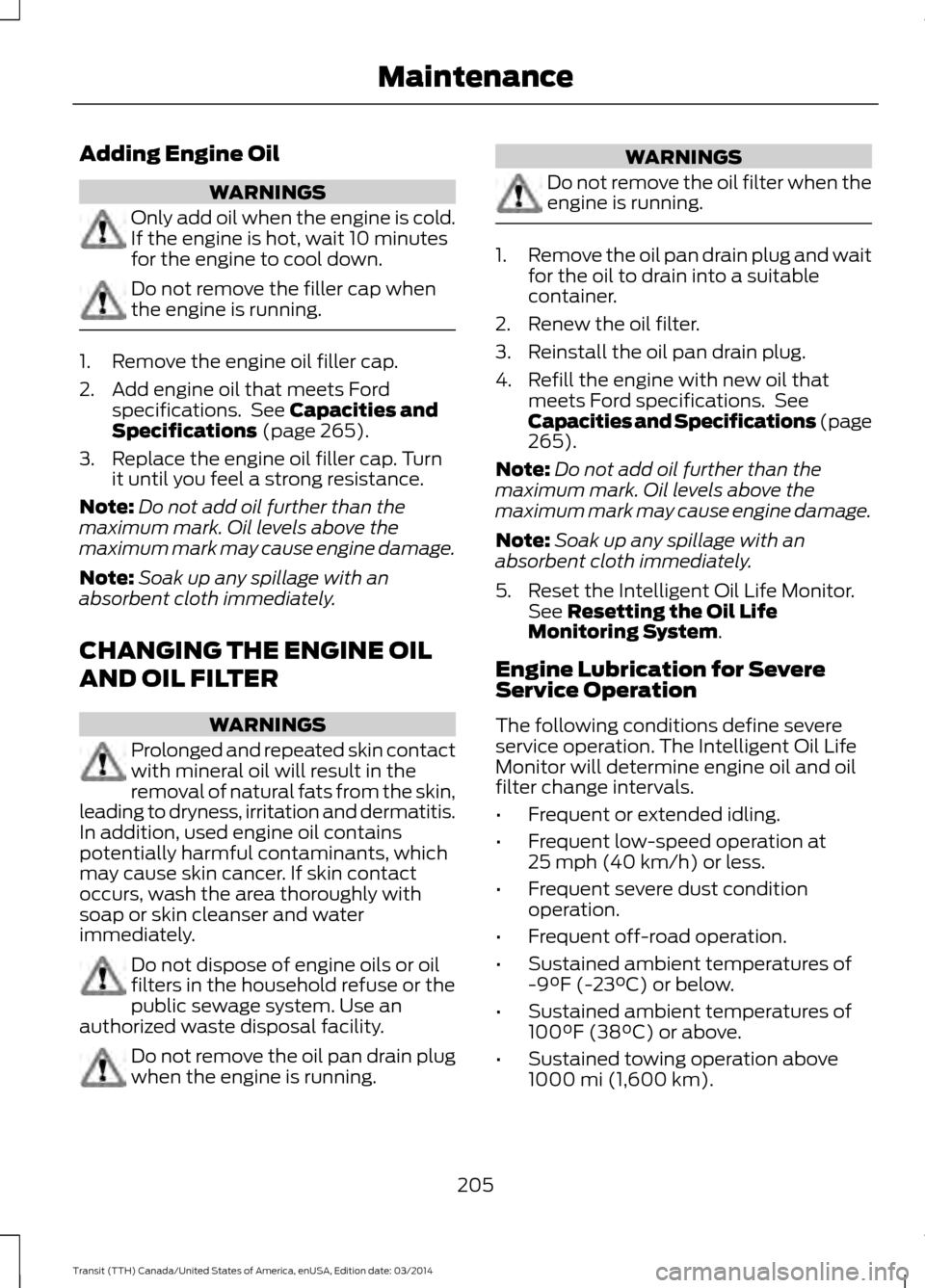 FORD TRANSIT 2015 5.G Owners Manual Adding Engine Oil
WARNINGS
Only add oil when the engine is cold.
If the engine is hot, wait 10 minutes
for the engine to cool down.
Do not remove the filler cap when
the engine is running.
1. Remove t FORD TRANSIT 2015 5.G Owners Manual Adding Engine Oil
WARNINGS
Only add oil when the engine is cold.
If the engine is hot, wait 10 minutes
for the engine to cool down.
Do not remove the filler cap when
the engine is running.
1. Remove t