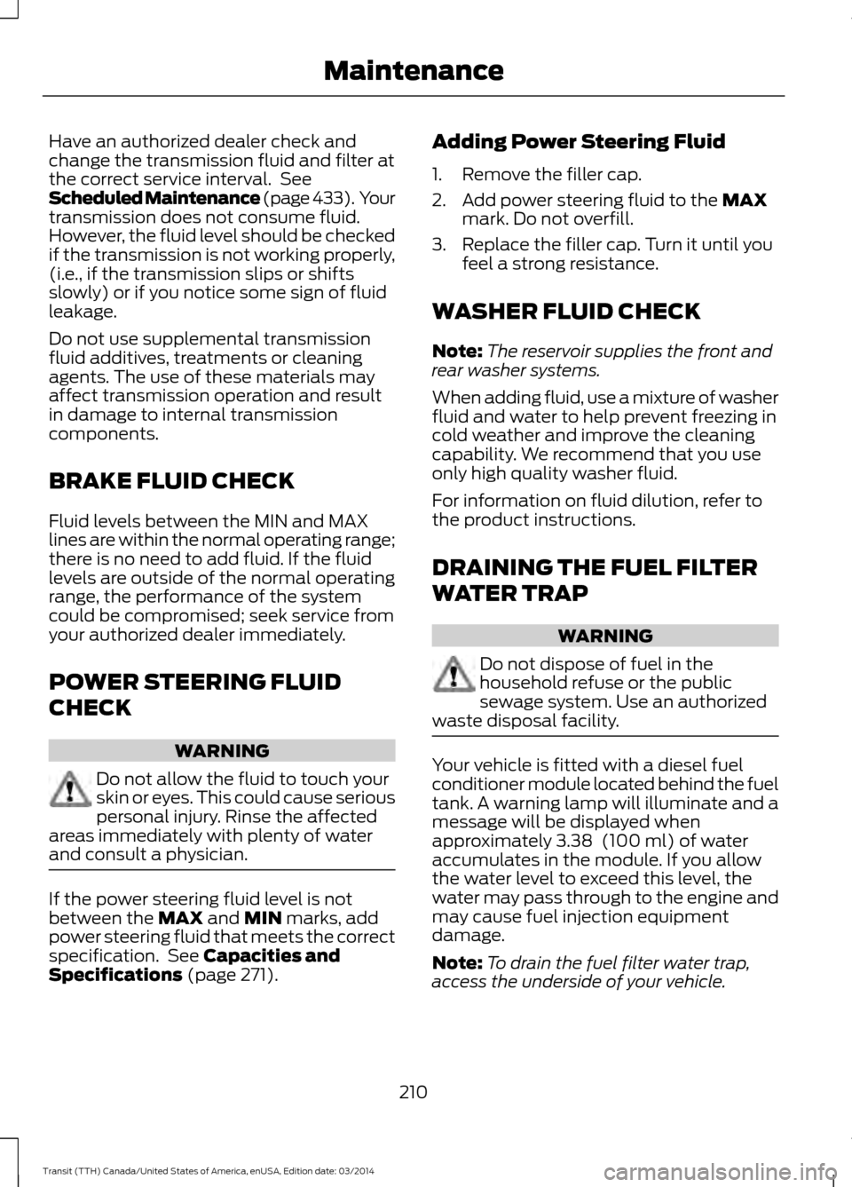 FORD TRANSIT 2015 5.G Owners Manual Have an authorized dealer check and
change the transmission fluid and filter at
the correct service interval. See
Scheduled Maintenance (page 433). Your
transmission does not consume fluid.
However, FORD TRANSIT 2015 5.G Owners Manual Have an authorized dealer check and
change the transmission fluid and filter at
the correct service interval. See
Scheduled Maintenance (page 433). Your
transmission does not consume fluid.
However,