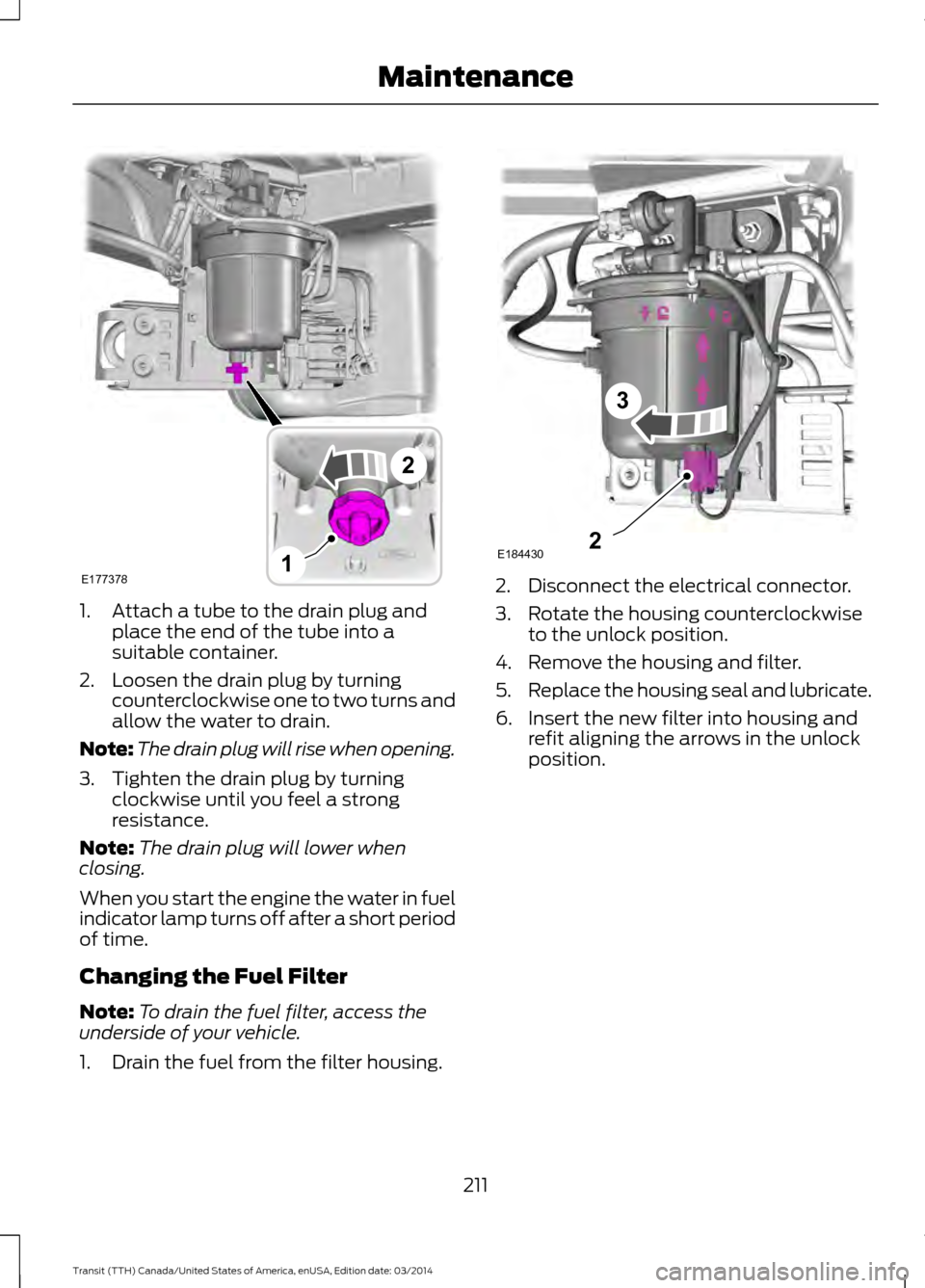 FORD TRANSIT 2015 5.G Owners Manual 1. Attach a tube to the drain plug and
place the end of the tube into a
suitable container.
2. Loosen the drain plug by turning counterclockwise one to two turns and
allow the water to drain.
Note: Th FORD TRANSIT 2015 5.G Owners Manual 1. Attach a tube to the drain plug and
place the end of the tube into a
suitable container.
2. Loosen the drain plug by turning counterclockwise one to two turns and
allow the water to drain.
Note: Th