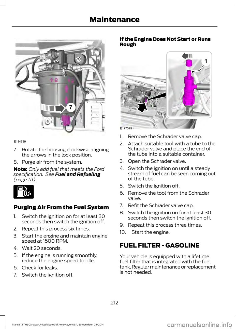 FORD TRANSIT 2015 5.G Owners Manual 7. Rotate the housing clockwise aligning
the arrows in the lock position.
8. Purge air from the system.
Note: Only add fuel that meets the Ford
specification. See Fuel and Refueling
(page 111). Purgi FORD TRANSIT 2015 5.G Owners Manual 7. Rotate the housing clockwise aligning
the arrows in the lock position.
8. Purge air from the system.
Note: Only add fuel that meets the Ford
specification. See Fuel and Refueling
(page 111). Purgi