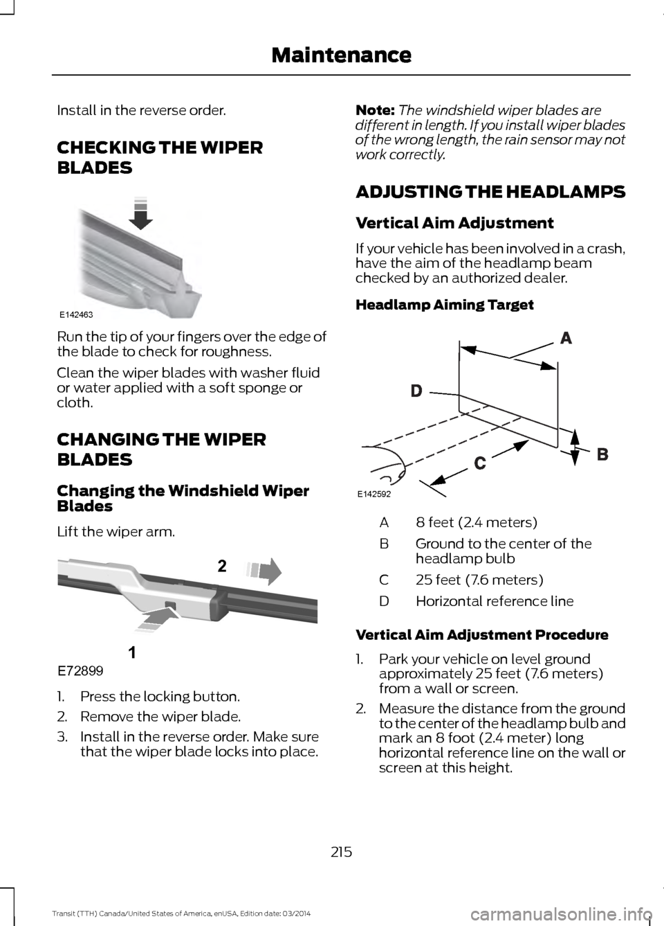 FORD TRANSIT 2015 5.G Owners Manual Install in the reverse order.
CHECKING THE WIPER
BLADES
Run the tip of your fingers over the edge of
the blade to check for roughness.
Clean the wiper blades with washer fluid
or water applied with a FORD TRANSIT 2015 5.G Owners Manual Install in the reverse order.
CHECKING THE WIPER
BLADES
Run the tip of your fingers over the edge of
the blade to check for roughness.
Clean the wiper blades with washer fluid
or water applied with a