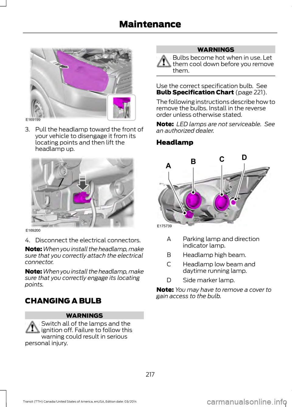 FORD TRANSIT 2015 5.G Owners Manual 3. Pull the headlamp toward the front of
your vehicle to disengage it from its
locating points and then lift the
headlamp up. 4. Disconnect the electrical connectors.
Note:
When you install the headla FORD TRANSIT 2015 5.G Owners Manual 3. Pull the headlamp toward the front of
your vehicle to disengage it from its
locating points and then lift the
headlamp up. 4. Disconnect the electrical connectors.
Note:
When you install the headla