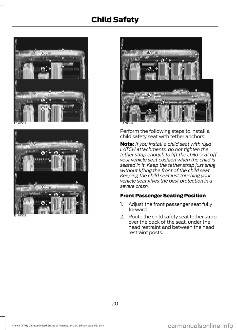 FORD TRANSIT 2015 5.G Owners Manual Perform the following steps to install a
child safety seat with tether anchors:
Note:
If you install a child seat with rigid
LATCH attachments, do not tighten the
tether strap enough to lift the child FORD TRANSIT 2015 5.G Owners Manual Perform the following steps to install a
child safety seat with tether anchors:
Note:
If you install a child seat with rigid
LATCH attachments, do not tighten the
tether strap enough to lift the child
